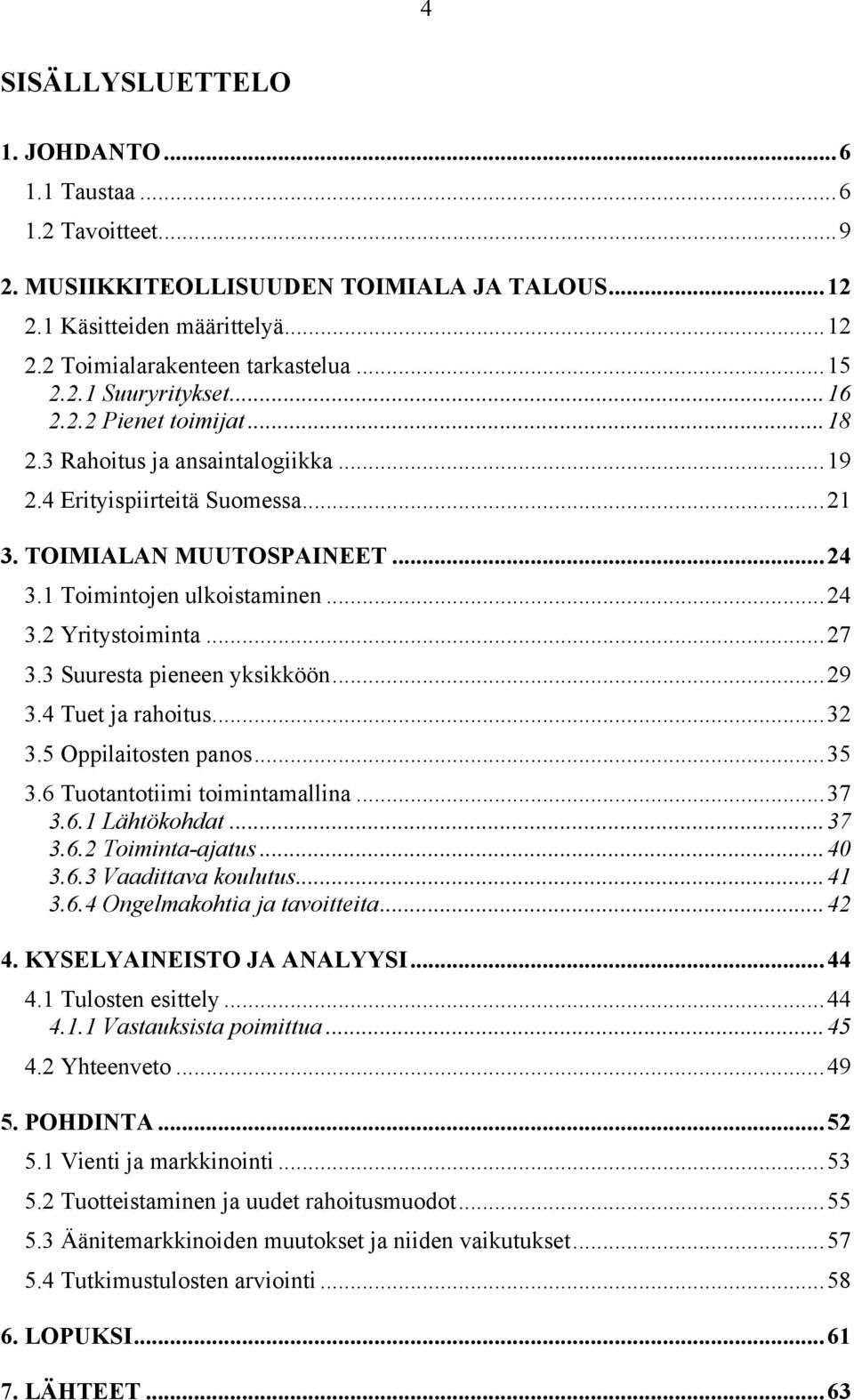 3 Suuresta pieneen yksikköön...29 3.4 Tuet ja rahoitus...32 3.5 Oppilaitosten panos...35 3.6 Tuotantotiimi toimintamallina...37 3.6.1 Lähtökohdat...37 3.6.2 Toiminta-ajatus...40 3.6.3 Vaadittava koulutus.