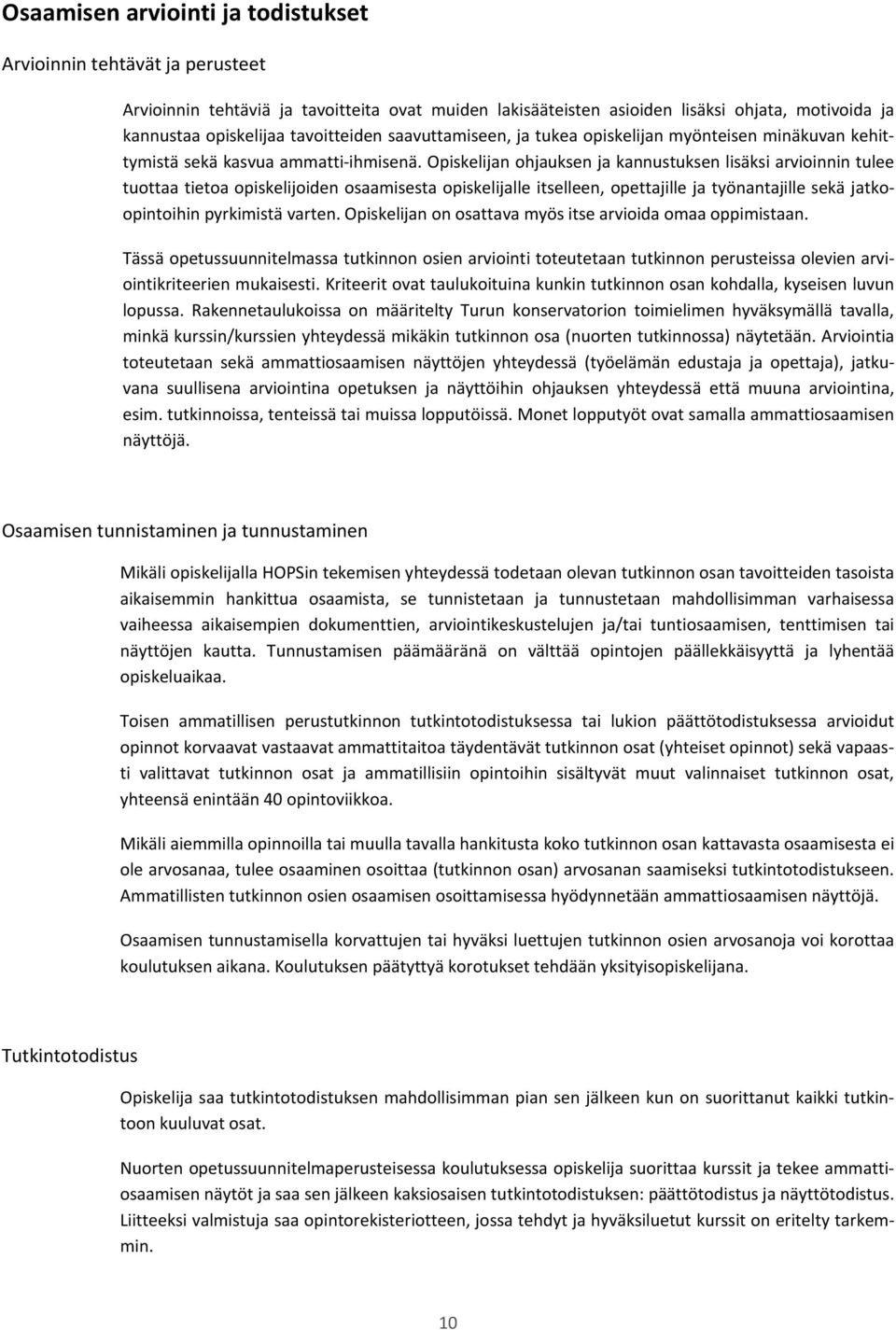 Opiskelijan ohjauksen ja kannustuksen lisäksi arvioinnin tulee tuottaa tietoa opiskelijoiden osaamisesta opiskelijalle itselleen, opettajille ja työnantajille sekä jatkoopintoihin pyrkimistä varten.