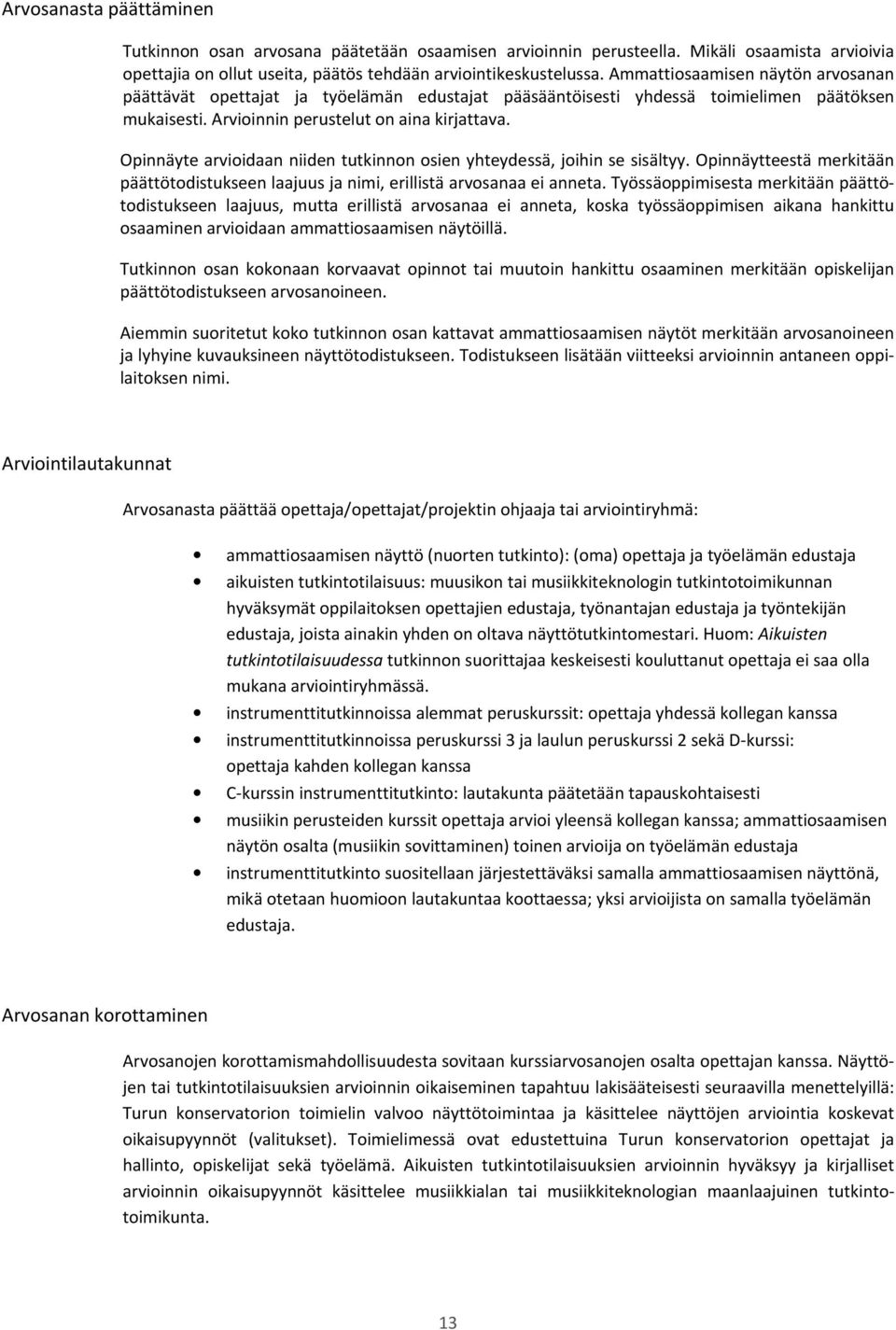 Opinnäyte arvioidaan niiden tutkinnon osien yhteydessä, joihin se sisältyy. Opinnäytteestä merkitään päättötodistukseen laajuus ja nimi, erillistä arvosanaa ei anneta.