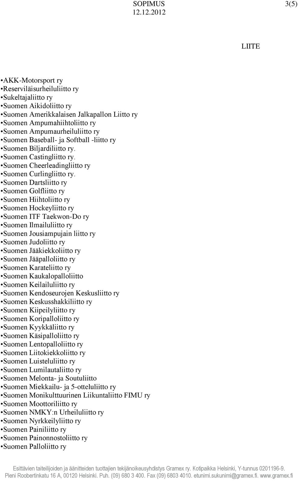 Suomen Dartsliitto ry Suomen Golfliitto ry Suomen Hiihtoliitto ry Suomen Hockeyliitto ry Suomen ITF Taekwon-Do ry Suomen Ilmailuliitto ry Suomen Jousiampujain liitto ry Suomen Judoliitto ry Suomen