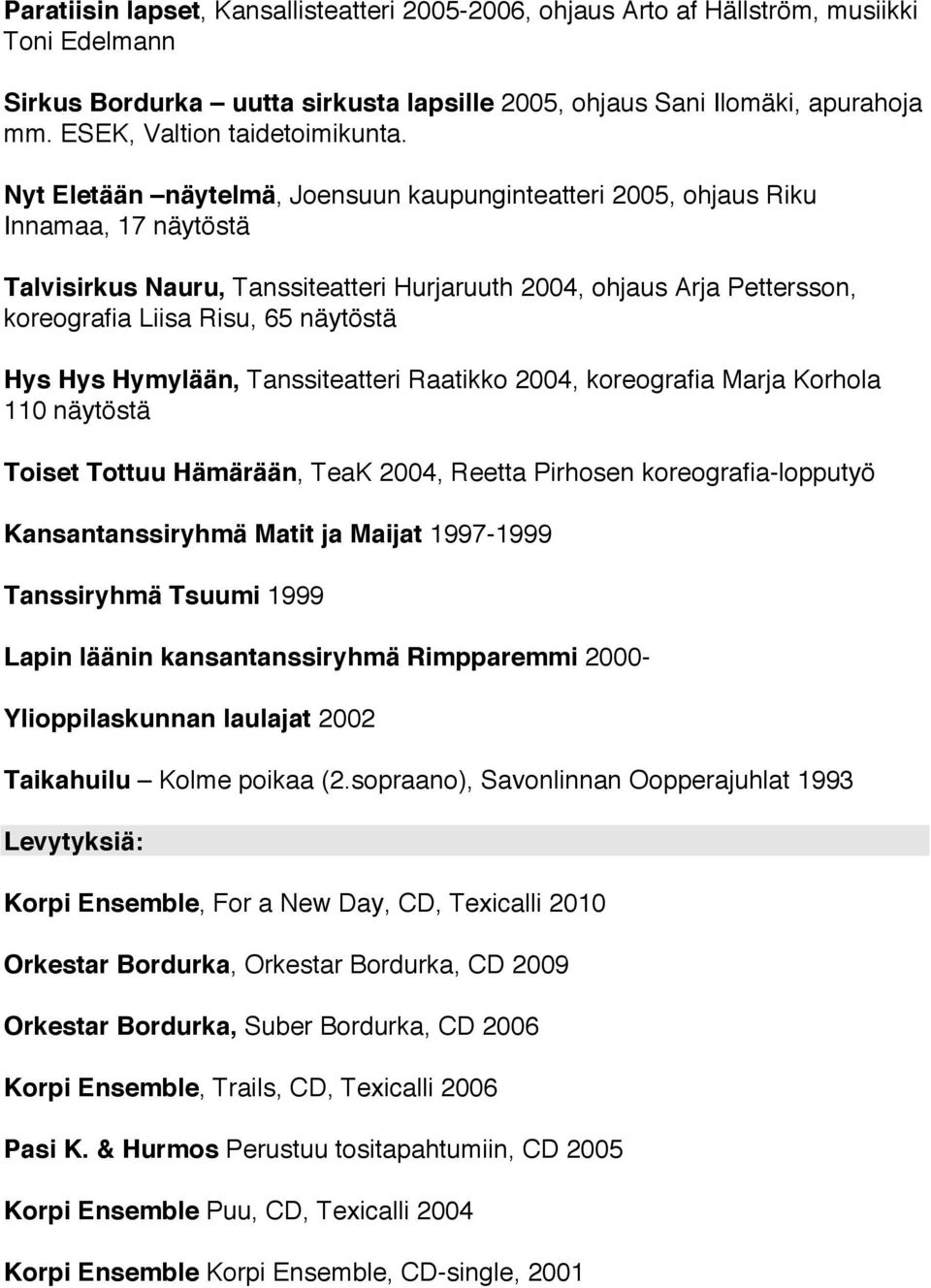 Nyt Eletään näytelmä, Joensuun kaupunginteatteri 2005, ohjaus Riku Innamaa, 17 näytöstä Talvisirkus Nauru, Tanssiteatteri Hurjaruuth 2004, ohjaus Arja Pettersson, koreografia Liisa Risu, 65 näytöstä