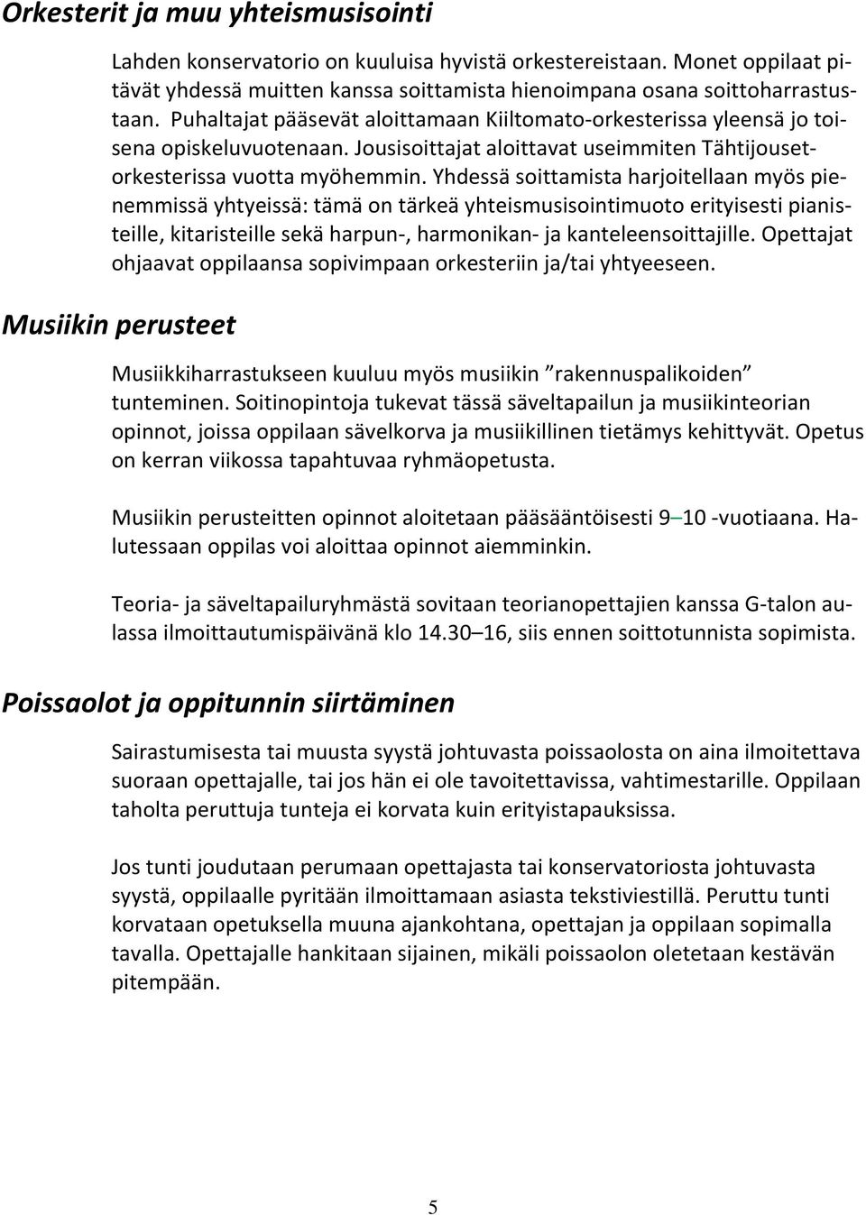 Yhdessä soittamista harjoitellaan myös pienemmissä yhtyeissä: tämä on tärkeä yhteismusisointimuoto erityisesti pianisteille, kitaristeille sekä harpun-, harmonikan- ja kanteleensoittajille.