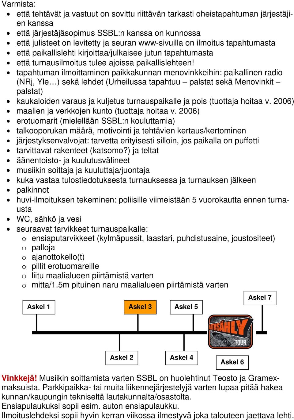 tapahtuman ilmoittaminen paikkakunnan menovinkkeihin: paikallinen radio (NRj, Yle ) sekä lehdet (Urheilussa tapahtuu palstat sekä Menovinkit palstat) kaukaloiden varaus ja kuljetus turnauspaikalle ja