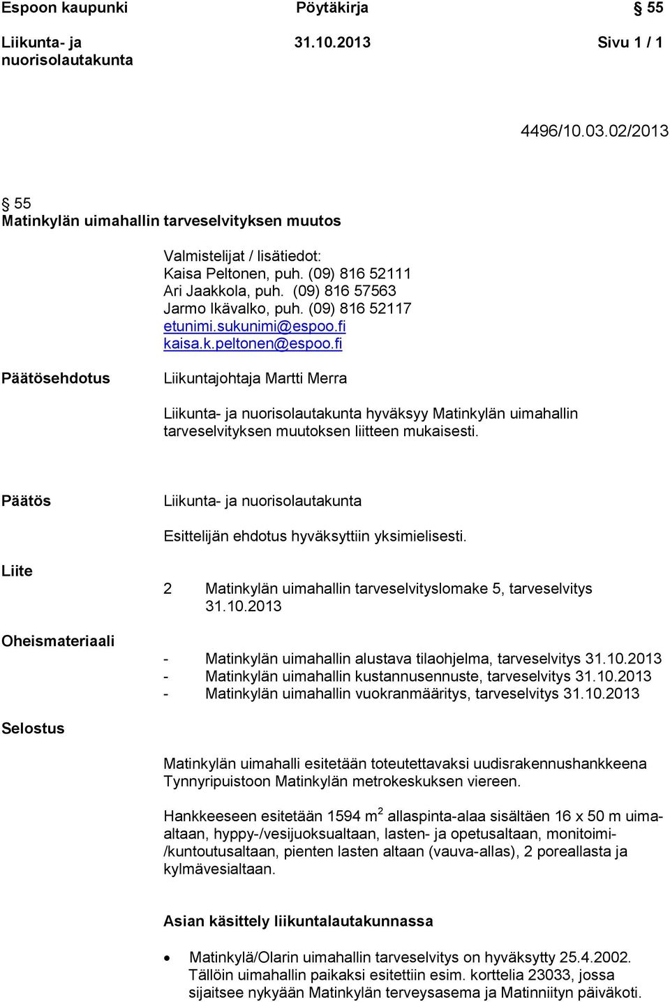 fi Päätösehdotus Liikuntajohtaja Martti Merra hyväksyy Matinkylän uimahallin tarveselvityksen muutoksen liitteen mukaisesti. Päätös Esittelijän ehdotus hyväksyttiin yksimielisesti.