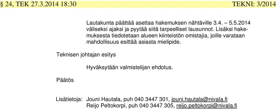 Lisäksi hakemuksesta tiedotetaan alueen kiinteistön omistajia, joille varataan mahdollisuus esittää asiasta mielipide.