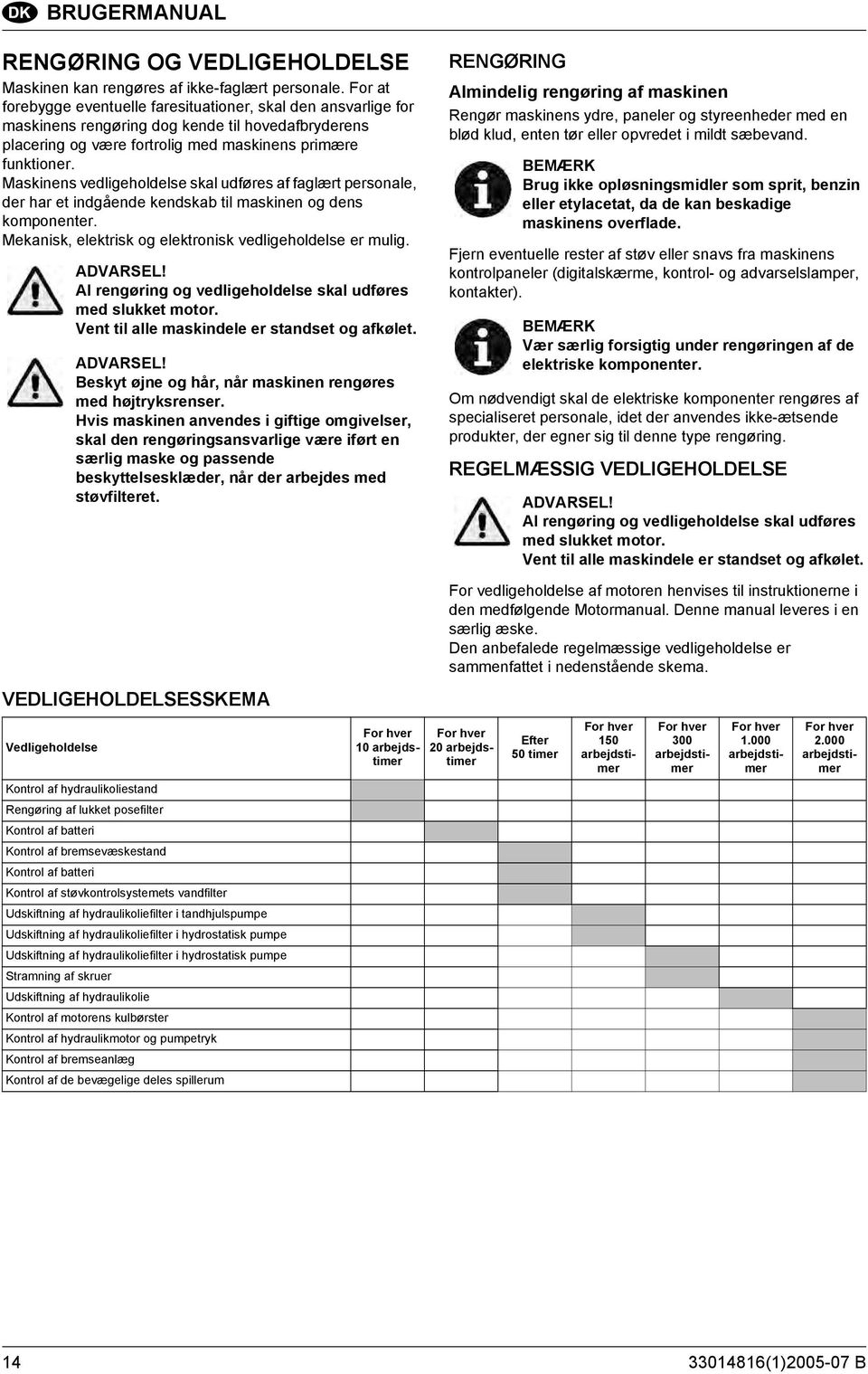 Maskinens vedligeholdelse skal udføres af faglært personale, der har et indgående kendskab til maskinen og dens komponenter. Mekanisk, elektrisk og elektronisk vedligeholdelse er mulig. ADVARSEL!