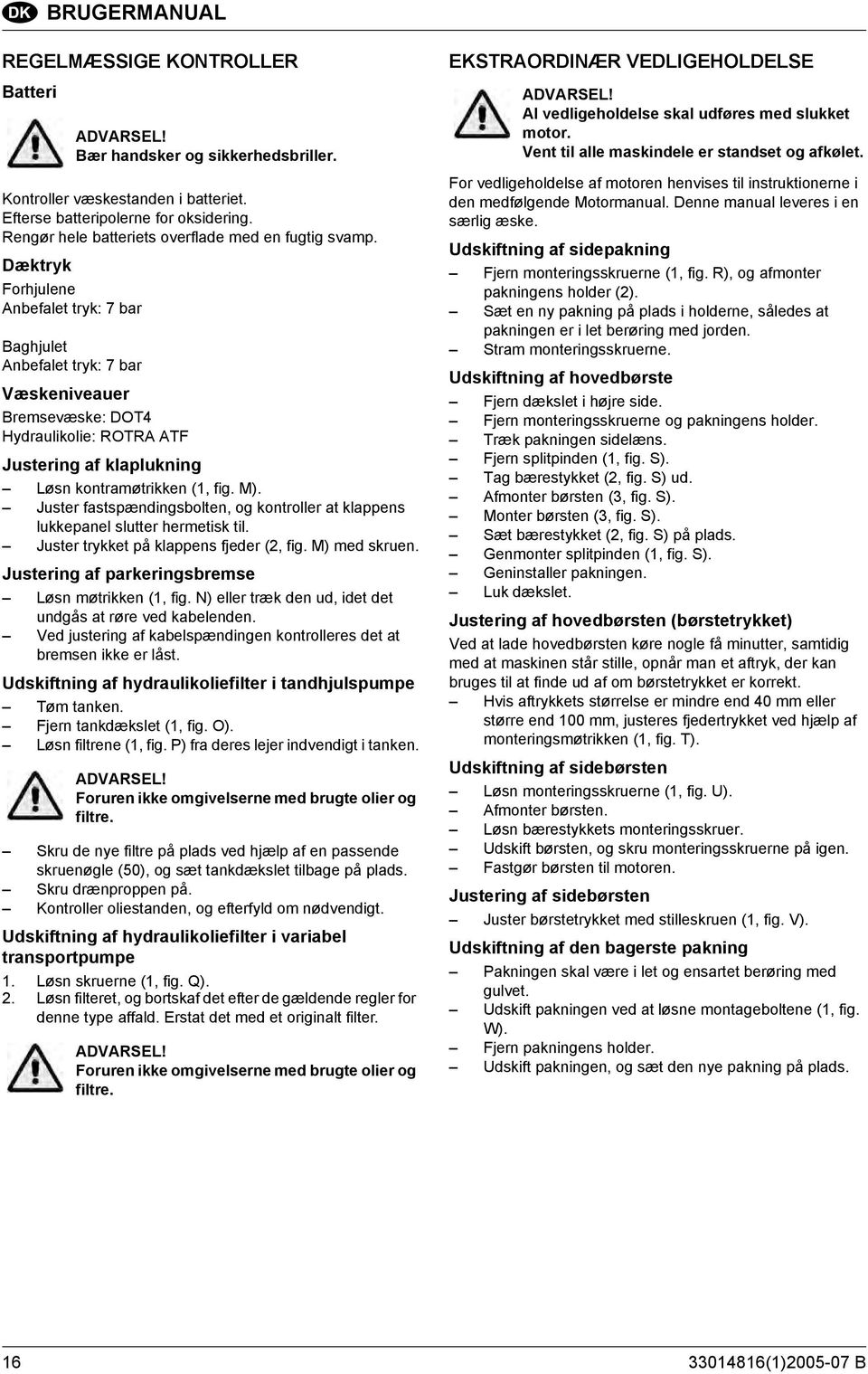 Dæktryk Forhjulene Anbefalet tryk: 7 bar Baghjulet Anbefalet tryk: 7 bar Væskeniveauer Bremsevæske: DOT4 Hydraulikolie: ROTRA ATF Justering af klaplukning Løsn kontramøtrikken (1, fig. M).