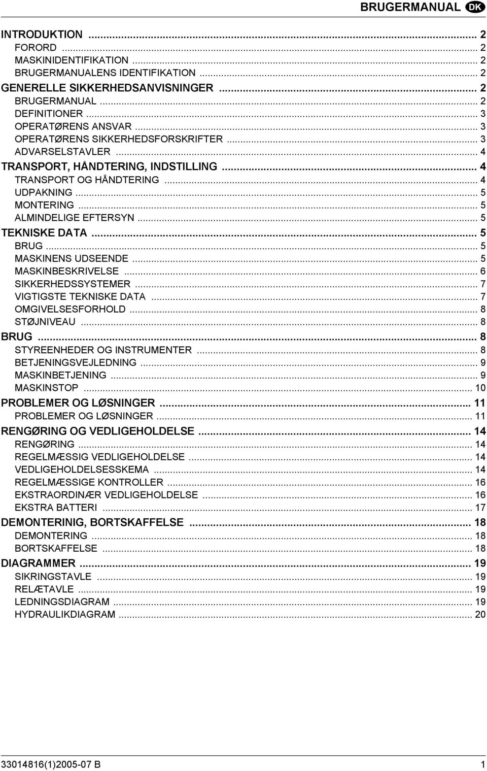 .. 5 TEKNISKE DATA... 5 BRUG... 5 MASKINENS UDSEENDE... 5 MASKINBESKRIVELSE... 6 SIKKERHEDSSYSTEMER... 7 VIGTIGSTE TEKNISKE DATA... 7 OMGIVELSESFORHOLD... 8 STØJNIVEAU... 8 BRUG.