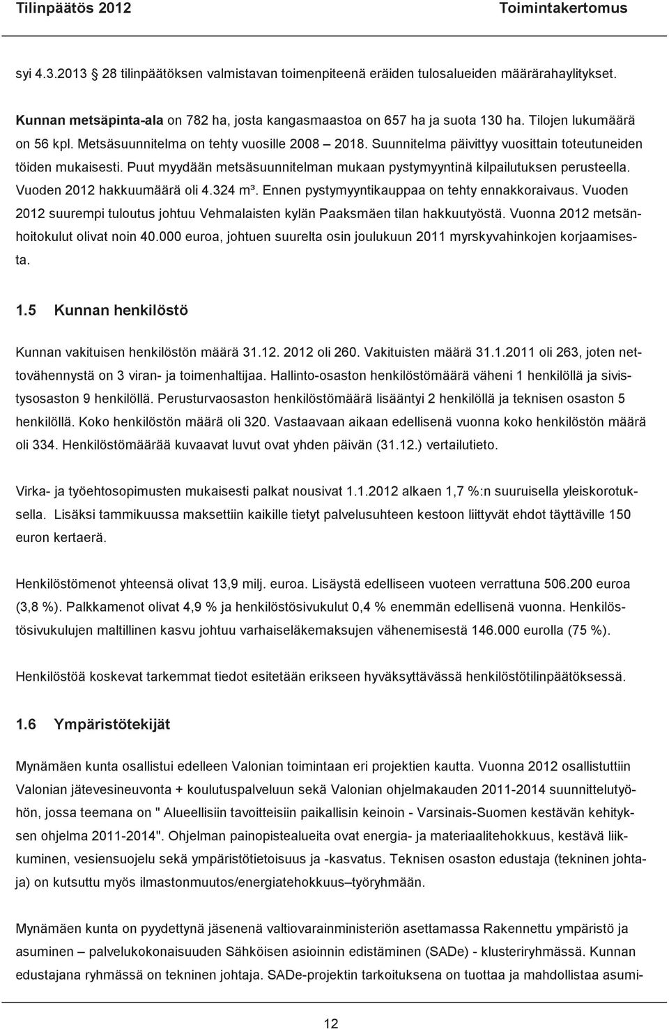 Puut myydään metsäsuunnitelman mukaan pystymyyntinä kilpailutuksen perusteella. Vuoden 2012 hakkuumäärä oli 4.324 m³. Ennen pystymyyntikauppaa on tehty ennakkoraivaus.