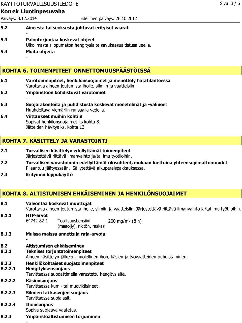 3 Suojarakenteita ja puhdistusta koskevat menetelmät ja välineet Huuhdeltava viemäriin runsaalla vedellä. 6.4 Viittaukset muihin kohtiin Sopivat henkilönsuojaimet ks kohta 8. Jätteiden hävitys ks.