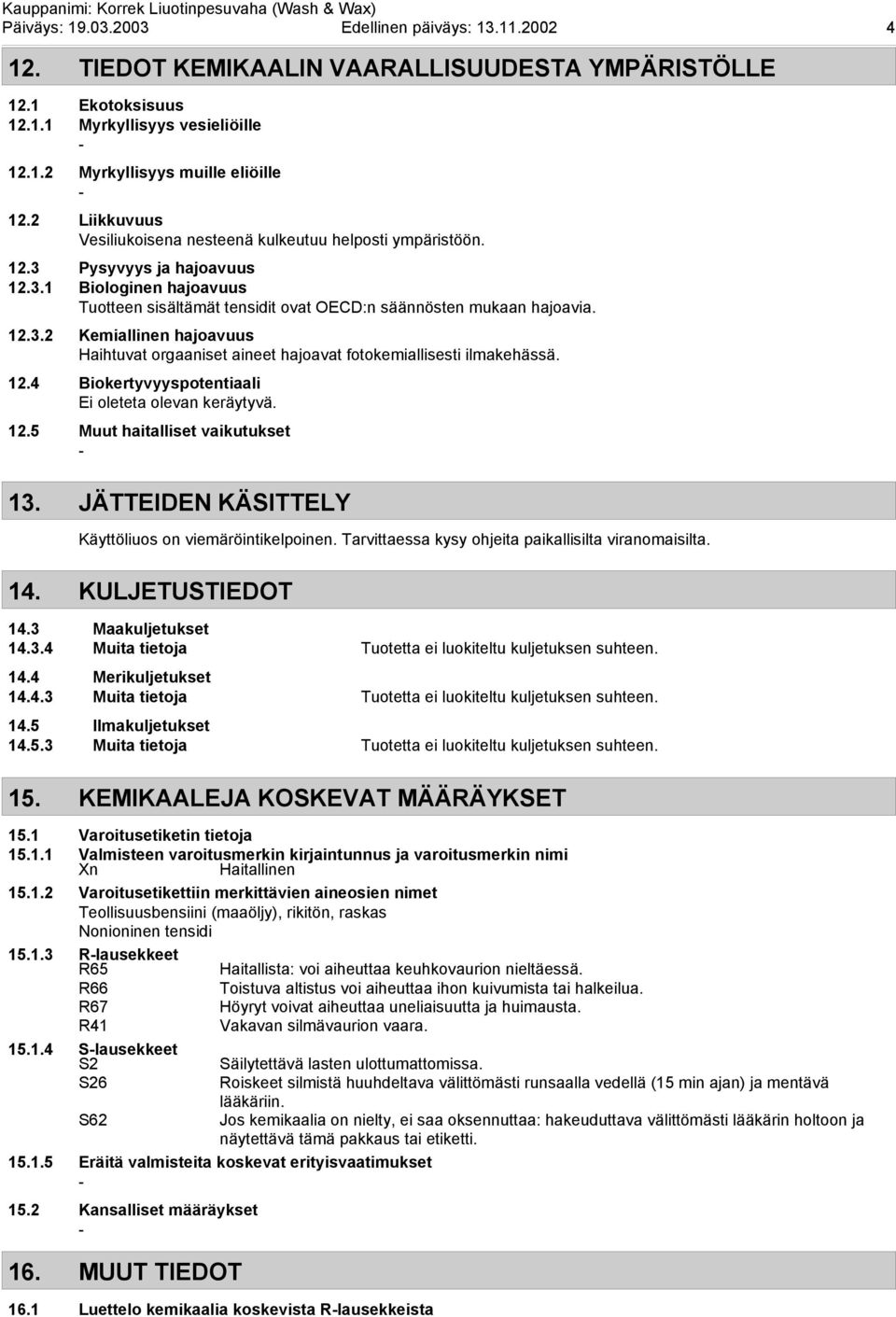 12.4 Biokertyvyyspotentiaali Ei oleteta olevan keräytyvä. 12.5 Muut haitalliset vaikutukset 13. JÄTTEIDEN KÄSITTELY Käyttöliuos on viemäröintikelpoinen.