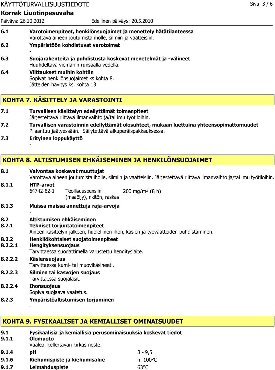 kohta 13 KOHTA 7. KÄSITTELY JA VARASTOINTI 7.1 Turvallisen käsittelyn edellyttämät toimenpiteet Järjestettävä riittävä ilmanvaihto ja/tai imu työtiloihin. 7.2 Turvallisen varastoinnin edellyttämät olosuhteet, mukaan luettuina yhteensopimattomuudet Pilaantuu jäätyessään.
