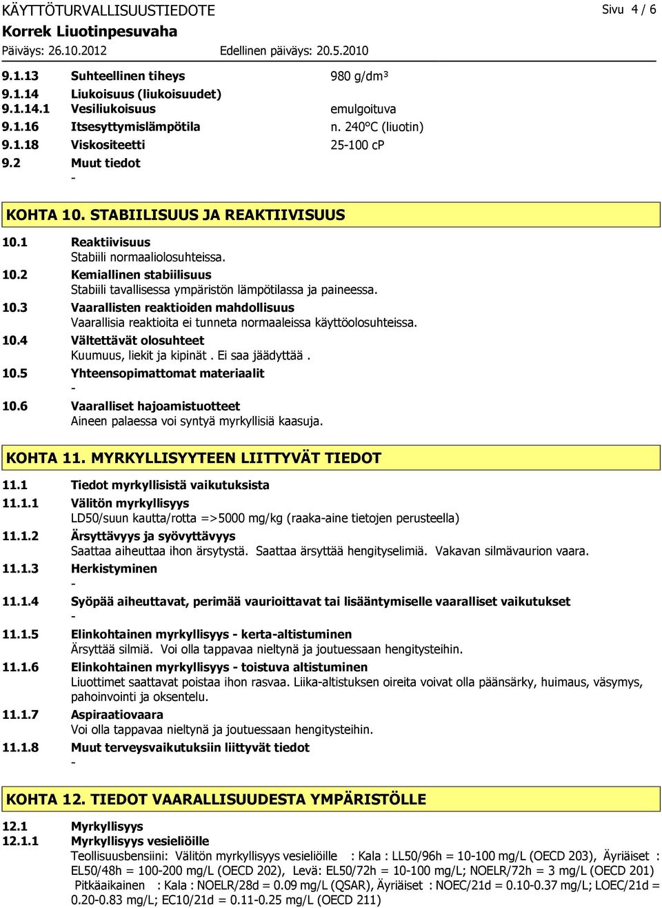 10.4 Vältettävät olosuhteet Kuumuus, liekit ja kipinät. Ei saa jäädyttää. 10.5 Yhteensopimattomat materiaalit 10.6 Vaaralliset hajoamistuotteet Aineen palaessa voi syntyä myrkyllisiä kaasuja.