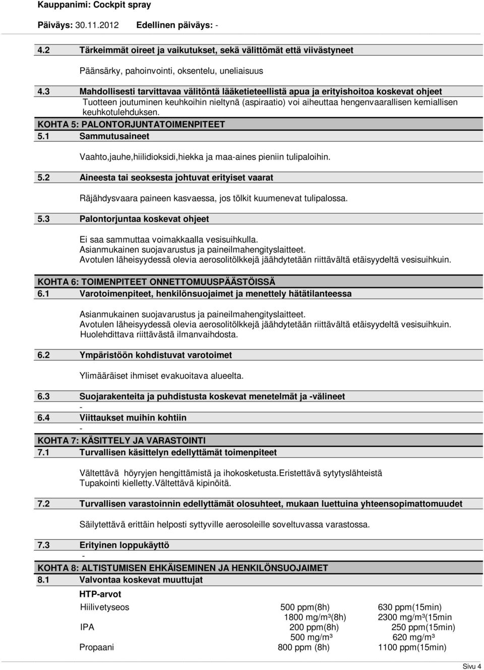 keuhkotulehduksen. KOHTA 5: PALONTORJUNTATOIMENPITEET 5.1 Sammutusaineet Vaahto,jauhe,hiilidioksidi,hiekka ja maaaines pieniin tulipaloihin. 5.2 Aineesta tai seoksesta johtuvat erityiset vaarat Räjähdysvaara paineen kasvaessa, jos tölkit kuumenevat tulipalossa.