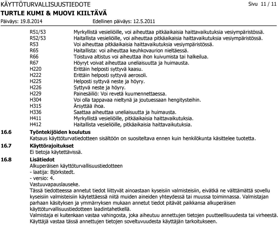 R65 Haitallista: voi aiheuttaa keuhkovaurion nieltäessä. R66 Toistuva altistus voi aiheuttaa ihon kuivumista tai halkeilua. R67 Höyryt voivat aiheuttaa uneliaisuutta ja huimausta.