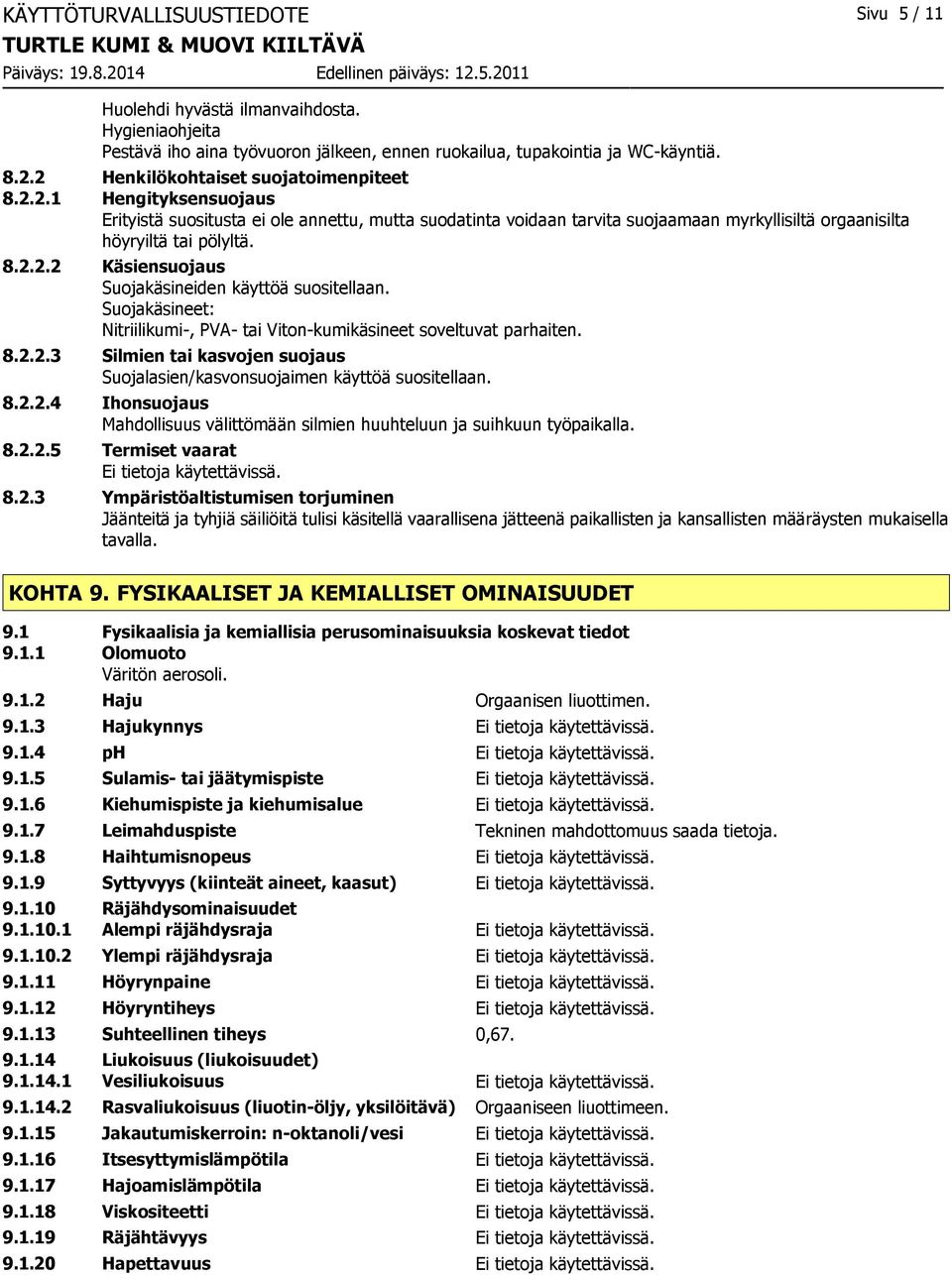 Suojakäsineet: Nitriilikumi-, PVA- tai Viton-kumikäsineet soveltuvat parhaiten. 8.2.2.3 Silmien tai kasvojen suojaus Suojalasien/kasvonsuojaimen käyttöä suositellaan. 8.2.2.4 Ihonsuojaus Mahdollisuus välittömään silmien huuhteluun ja suihkuun työpaikalla.