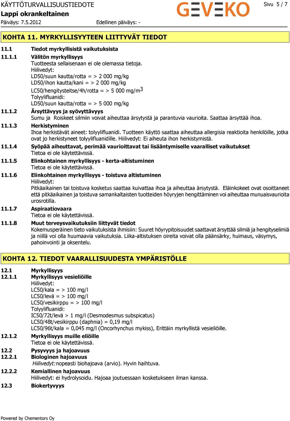 .1.2 Ärsyttävyys ja syövyttävyys Sumu ja Roiskeet silmiin voivat aiheuttaa ärsytystä ja parantuvia vaurioita. Saattaa ärsyttää ihoa. 11.1.3 Herkistyminen Ihoa herkistävät aineet: tolyylifluanidi.