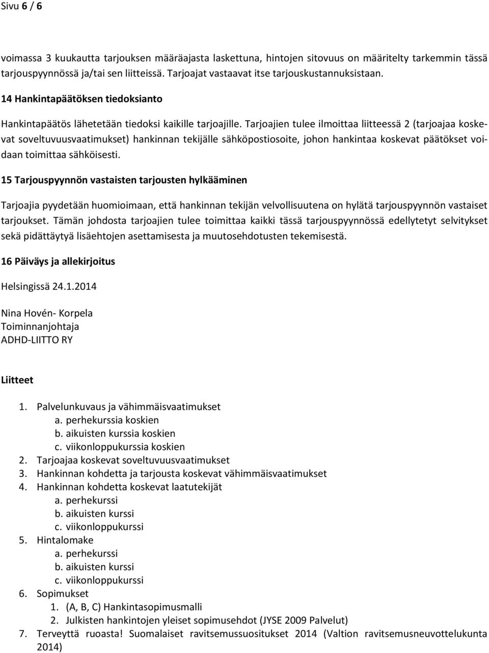 Tarjoajien tulee ilmoittaa liitteessä 2 (tarjoajaa koskevat soveltuvuusvaatimukset) hankinnan tekijälle sähköpostiosoite, johon hankintaa koskevat päätökset voidaan toimittaa sähköisesti.