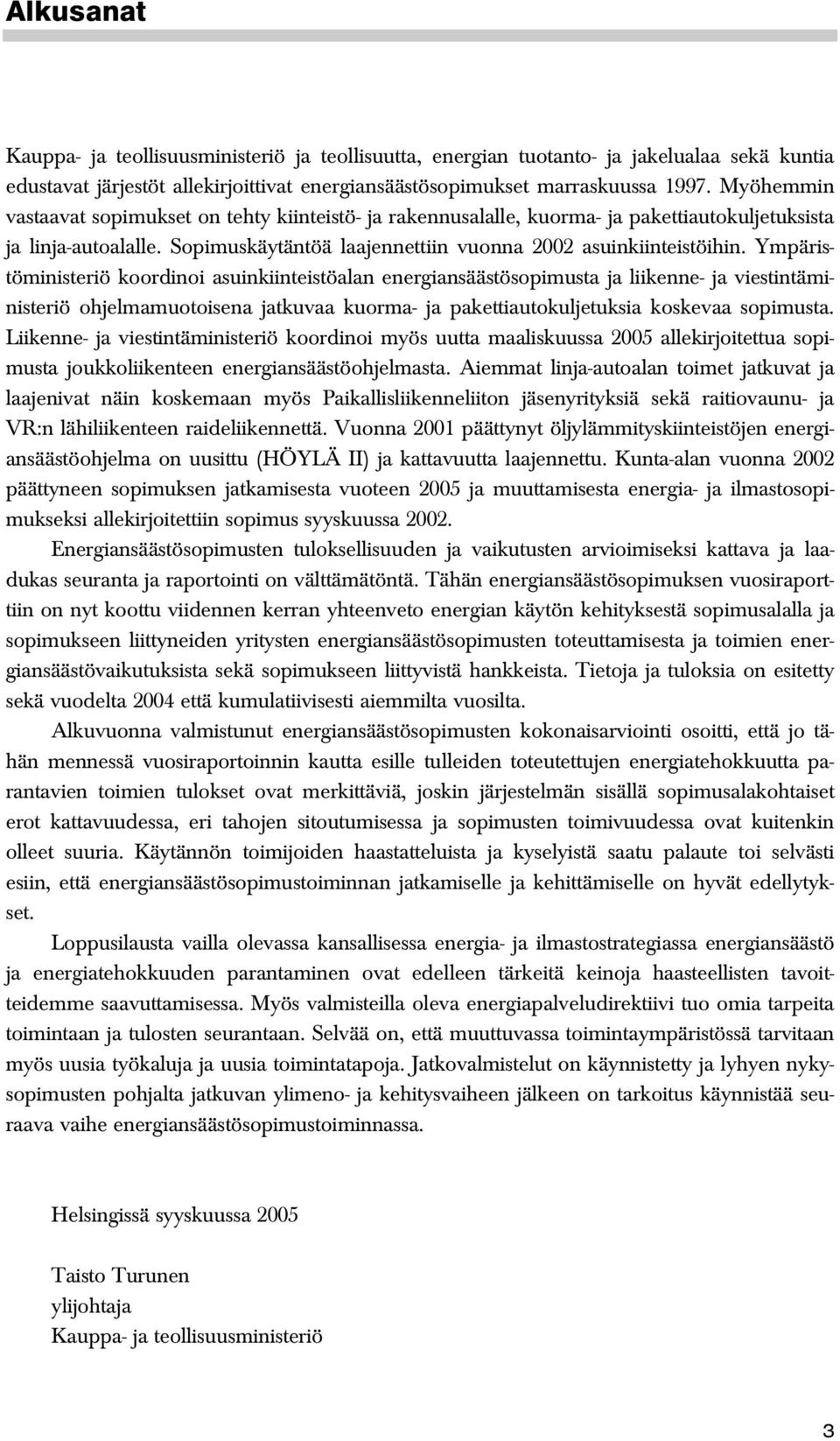 Ympäristöministeriö koordinoi asuinkiinteistöalan energiansäästösopimusta ja liikenne- ja viestintäministeriö ohjelmamuotoisena jatkuvaa kuorma- ja pakettiautokuljetuksia koskevaa sopimusta.