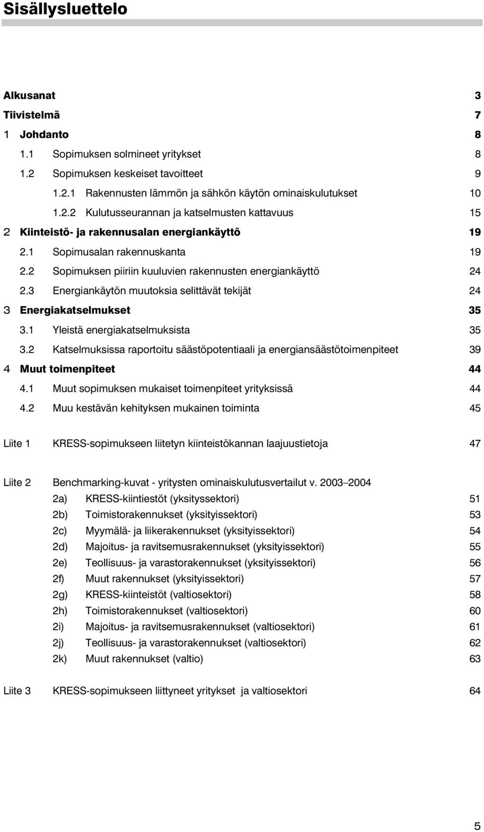 1 Yleistä energiakatselmuksista 35 3.2 Katselmuksissa raportoitu säästöpotentiaali ja energiansäästötoimenpiteet 39 4 Muut toimenpiteet 44 4.1 Muut sopimuksen mukaiset toimenpiteet yrityksissä 44 4.