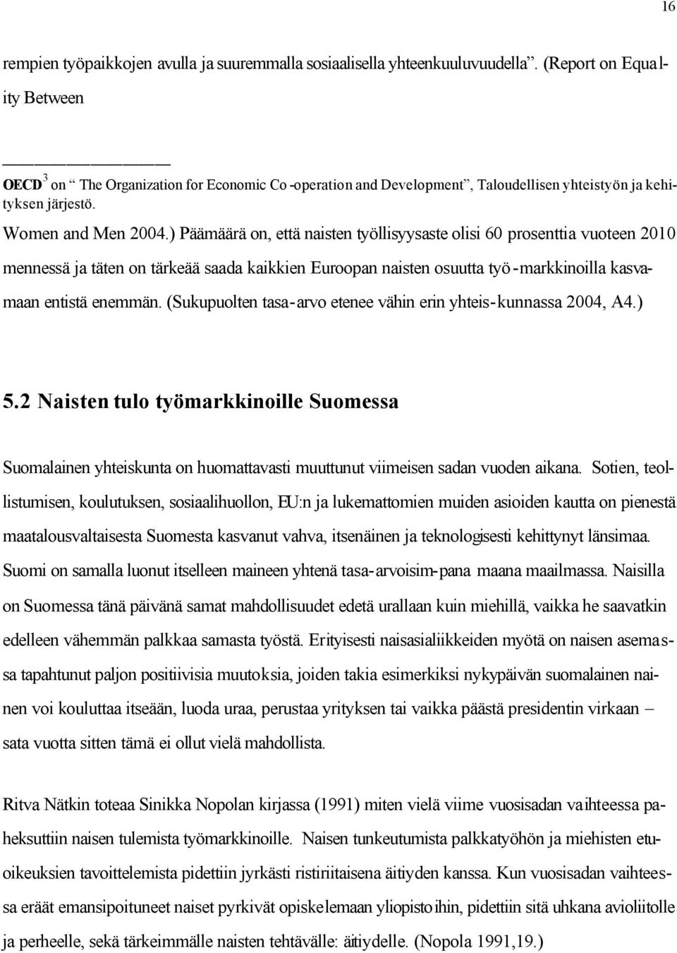 ) Päämäärä on, että naisten työllisyysaste olisi 60 prosenttia vuoteen 2010 mennessä ja täten on tärkeää saada kaikkien Euroopan naisten osuutta työ-markkinoilla kasvamaan entistä enemmän.