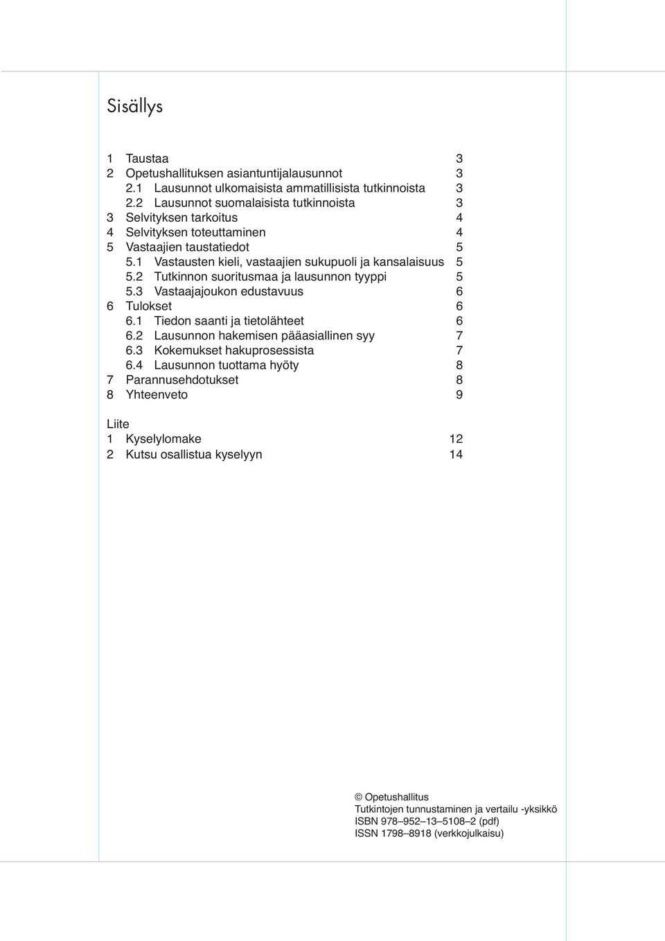 2 Tutkinnon suoritusmaa ja lausunnon tyyppi 5 5.3 Vastaajajoukon edustavuus 6 6 Tulokset 6 6.1 Tiedon saanti ja tietolähteet 6 6.2 Lausunnon hakemisen pääasiallinen syy 7 6.