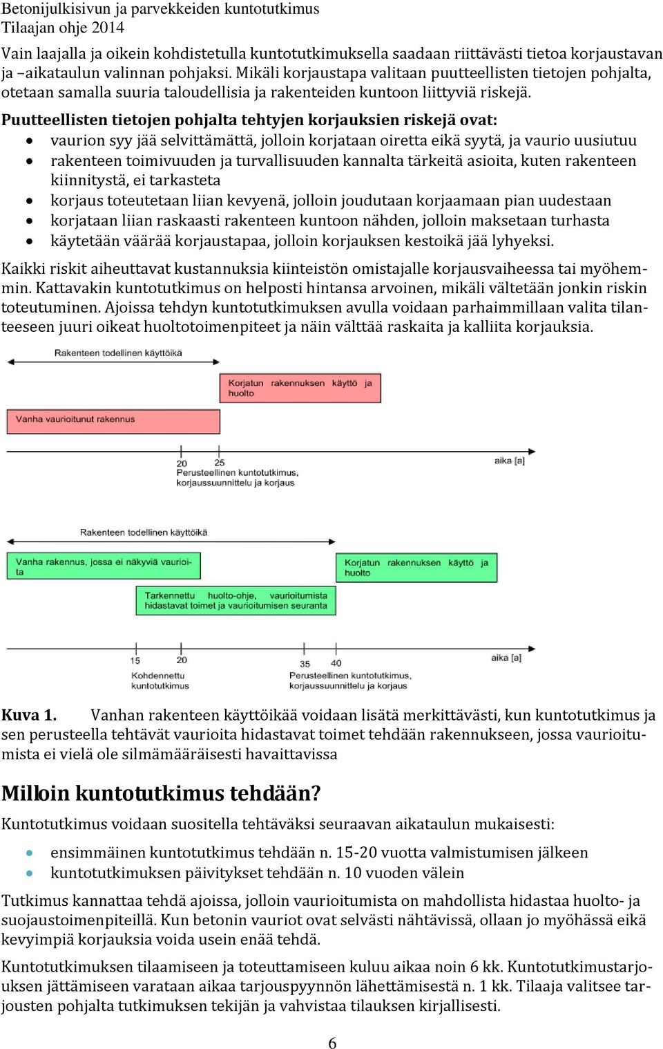 Puutteellisten tietojen pohjalta tehtyjen korjauksien riskejä ovat: vaurion syy jää selvittämättä, jolloin korjataan oiretta eikä syytä, ja vaurio uusiutuu rakenteen toimivuuden ja turvallisuuden