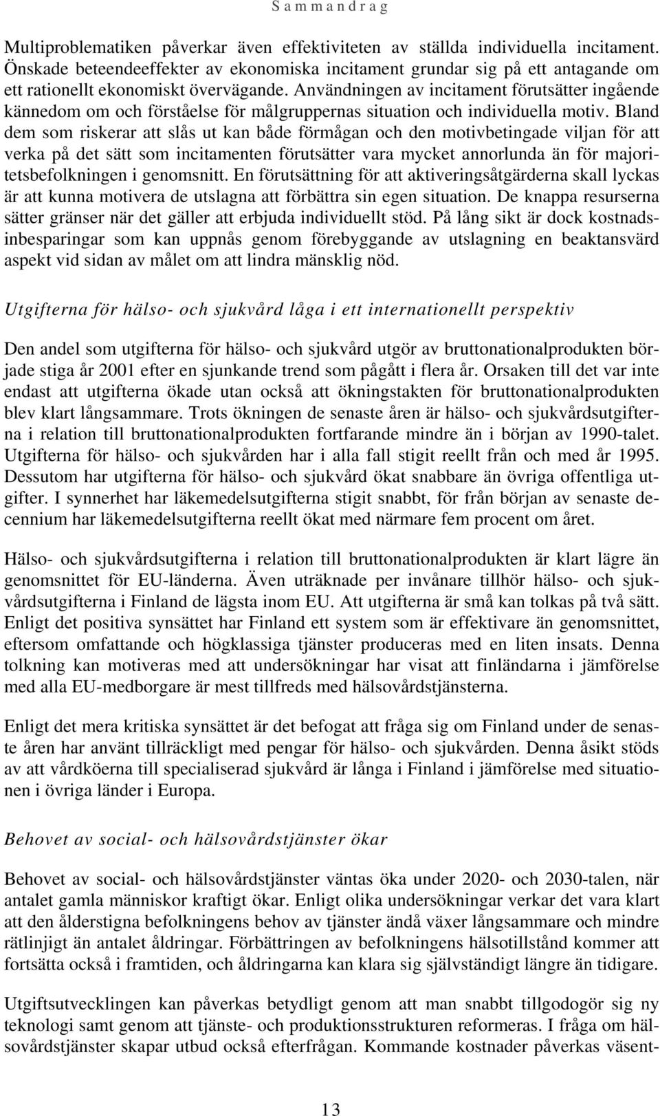 Användningen av incitament förutsätter ingående kännedom om och förståelse för målgruppernas situation och individuella motiv.