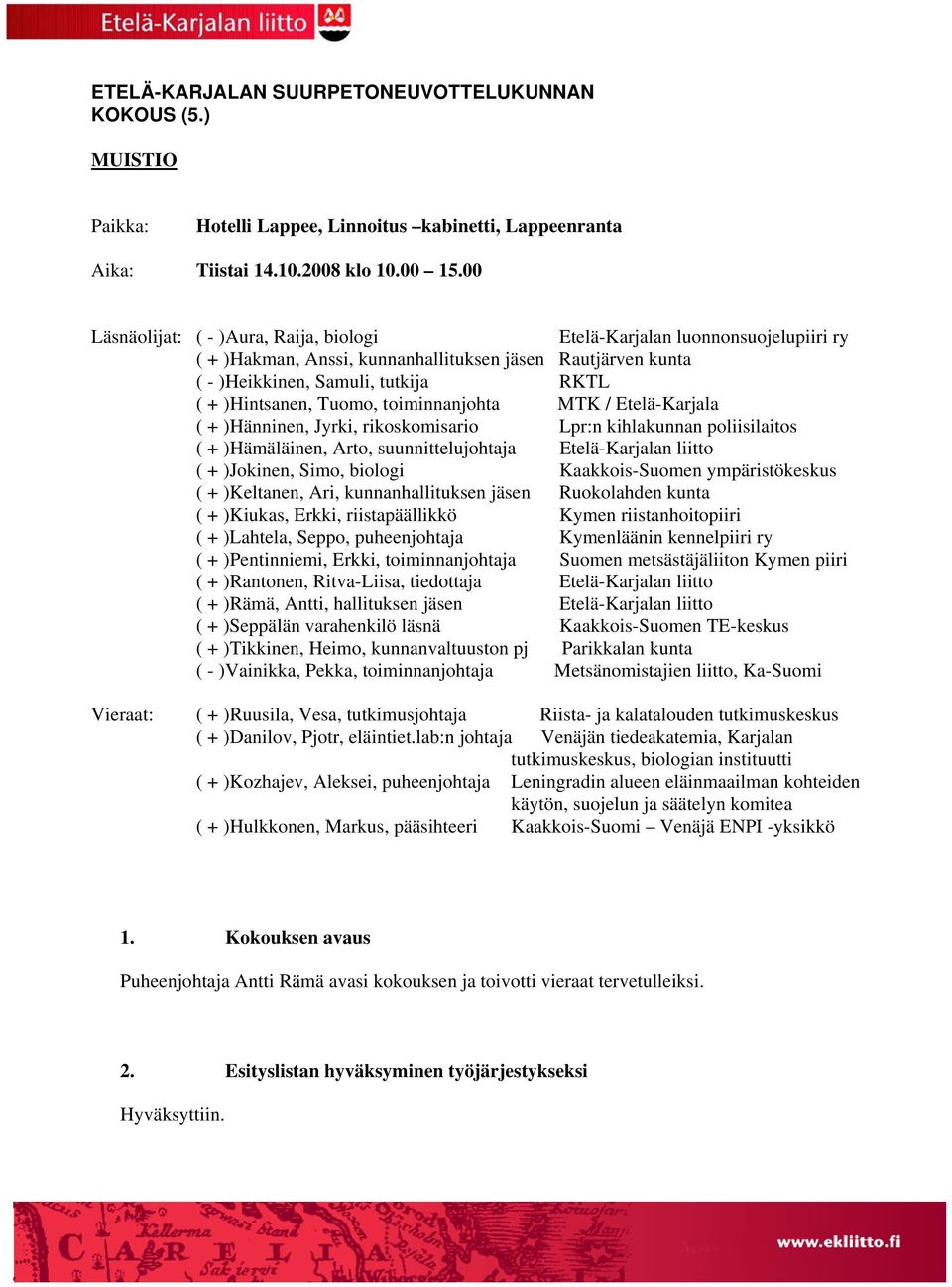 Tuomo, toiminnanjohta MTK / Etelä-Karjala ( + )Hänninen, Jyrki, rikoskomisario Lpr:n kihlakunnan poliisilaitos ( + )Hämäläinen, Arto, suunnittelujohtaja Etelä-Karjalan liitto ( + )Jokinen, Simo,