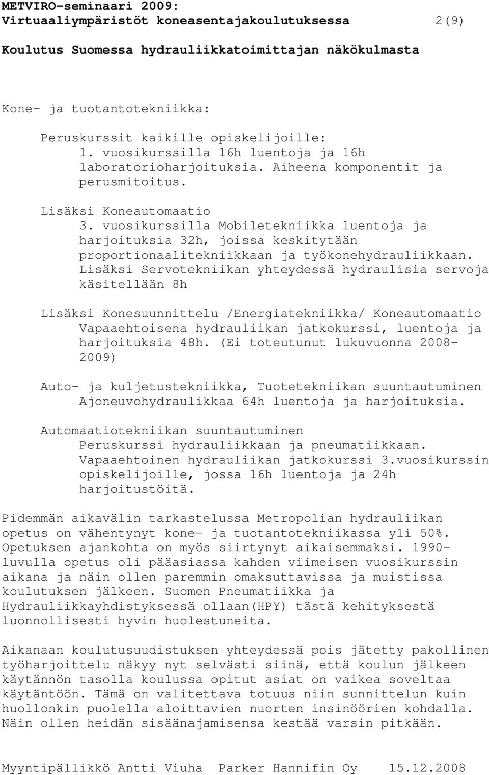 Lisäksi Servotekniikan yhteydessä hydraulisia servoja käsitellään 8h Lisäksi Konesuunnittelu /Energiatekniikka/ Koneautomaatio Vapaaehtoisena hydrauliikan jatkokurssi, luentoja ja harjoituksia 48h.