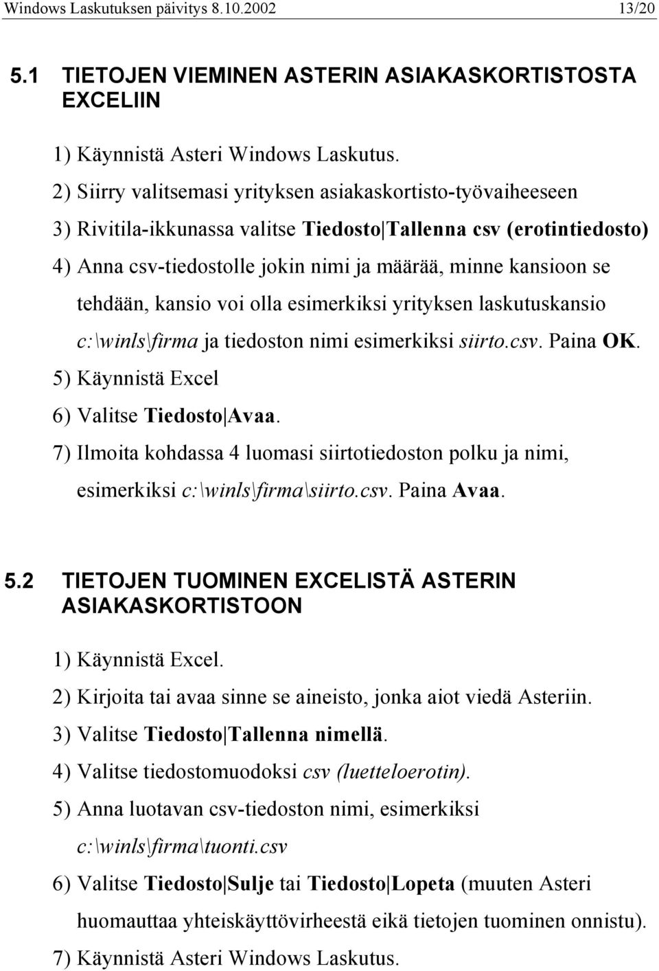 tehdään, kansio voi olla esimerkiksi yrityksen laskutuskansio c:\winls\firma ja tiedoston nimi esimerkiksi siirto.csv. Paina OK. 5) Käynnistä Excel 6) Valitse Tiedosto Avaa.