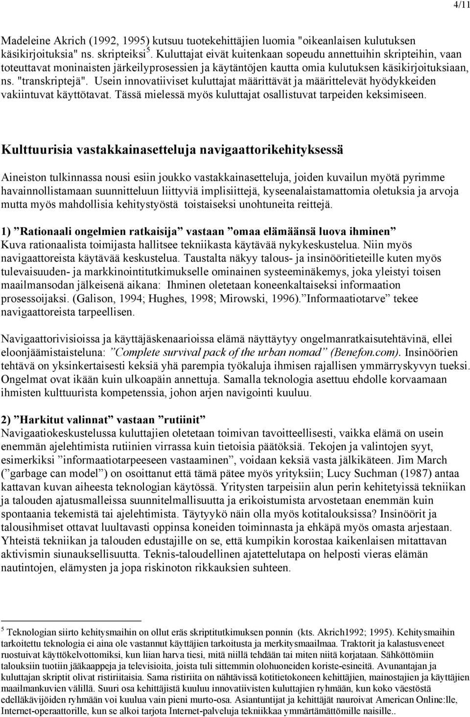 Usein innovatiiviset kuluttajat määrittävät ja määrittelevät hyödykkeiden vakiintuvat käyttötavat. Tässä mielessä myös kuluttajat osallistuvat tarpeiden keksimiseen.