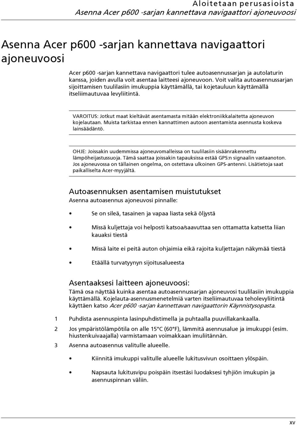 Voit valita autoasennussarjan sijoittamisen tuulilasiin imukuppia käyttämällä, tai kojetauluun käyttämällä itseliimautuvaa levyliitintä.