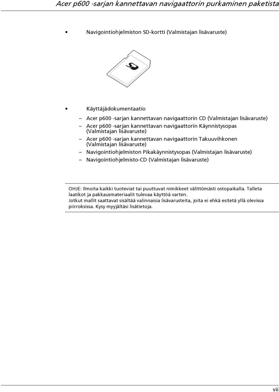 Navigointiohjelmiston Pikakäynnistysopas (Valmistajan lisävaruste) Navigointiohjelmisto-CD (Valmistajan lisävaruste) OHJE: Ilmoita kaikki tuoteviat tai puuttuvat nimikkeet välittömästi ostopaikalla.