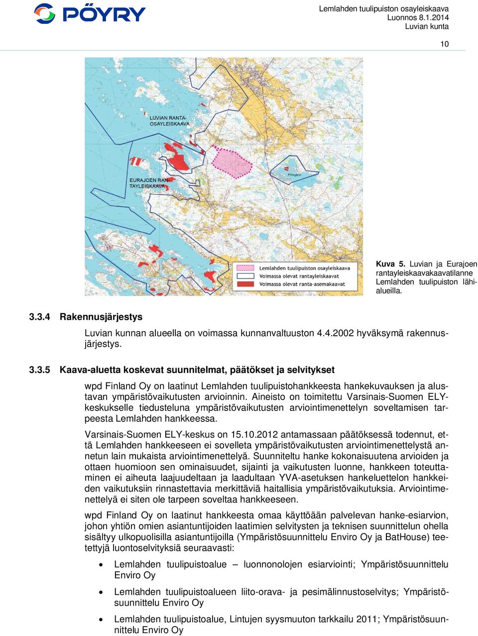 Aineisto on toimitettu Varsinais-Suomen ELYkeskukselle tiedusteluna ympäristövaikutusten arviointimenettelyn soveltamisen tarpeesta Lemlahden hankkeessa. Varsinais-Suomen ELY-keskus on 15.10.