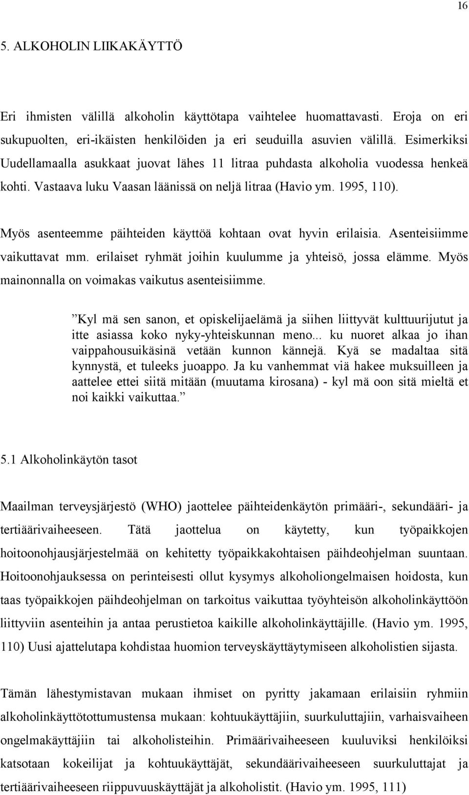 Myös asenteemme päihteiden käyttöä kohtaan ovat hyvin erilaisia. Asenteisiimme vaikuttavat mm. erilaiset ryhmät joihin kuulumme ja yhteisö, jossa elämme.