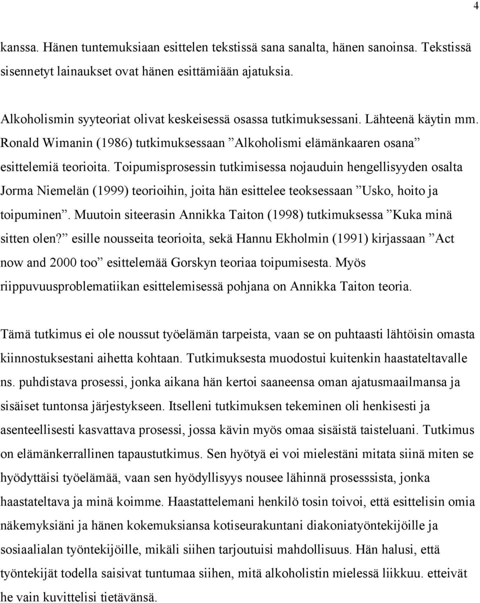 Toipumisprosessin tutkimisessa nojauduin hengellisyyden osalta Jorma Niemelän (1999) teorioihin, joita hän esittelee teoksessaan Usko, hoito ja toipuminen.