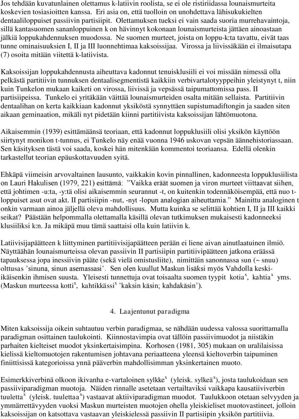 Olettamuksen tueksi ei vain saada suoria murrehavaintoja, sillä kantasuomen sananloppuinen k on hävinnyt kokonaan lounaismurteista jättäen ainoastaan jälkiä loppukahdennuksen muodossa.