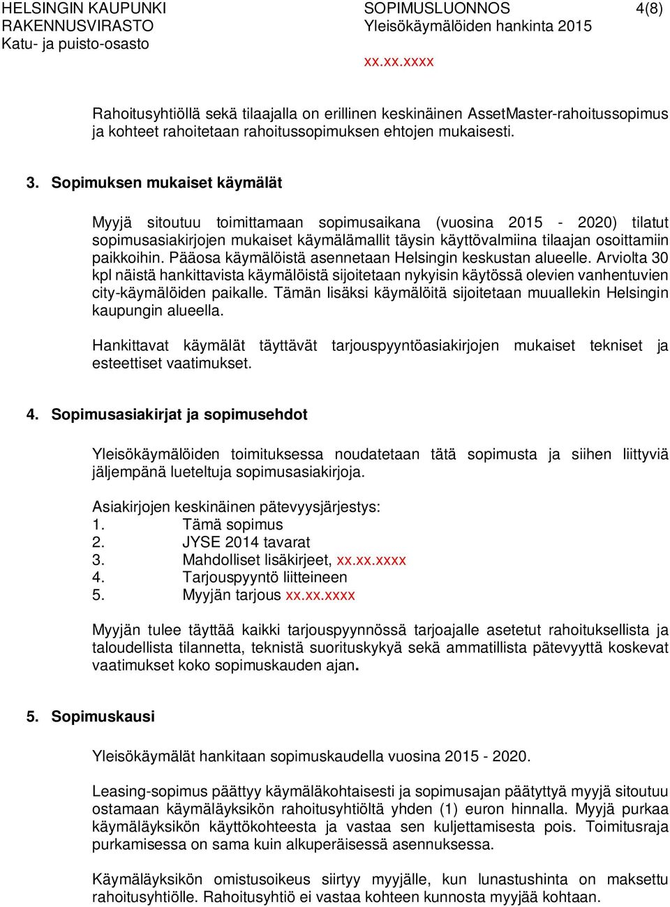 Pääosa käymälöistä asennetaan Helsingin keskustan alueelle. Arviolta 30 kpl näistä hankittavista käymälöistä sijoitetaan nykyisin käytössä olevien vanhentuvien city-käymälöiden paikalle.