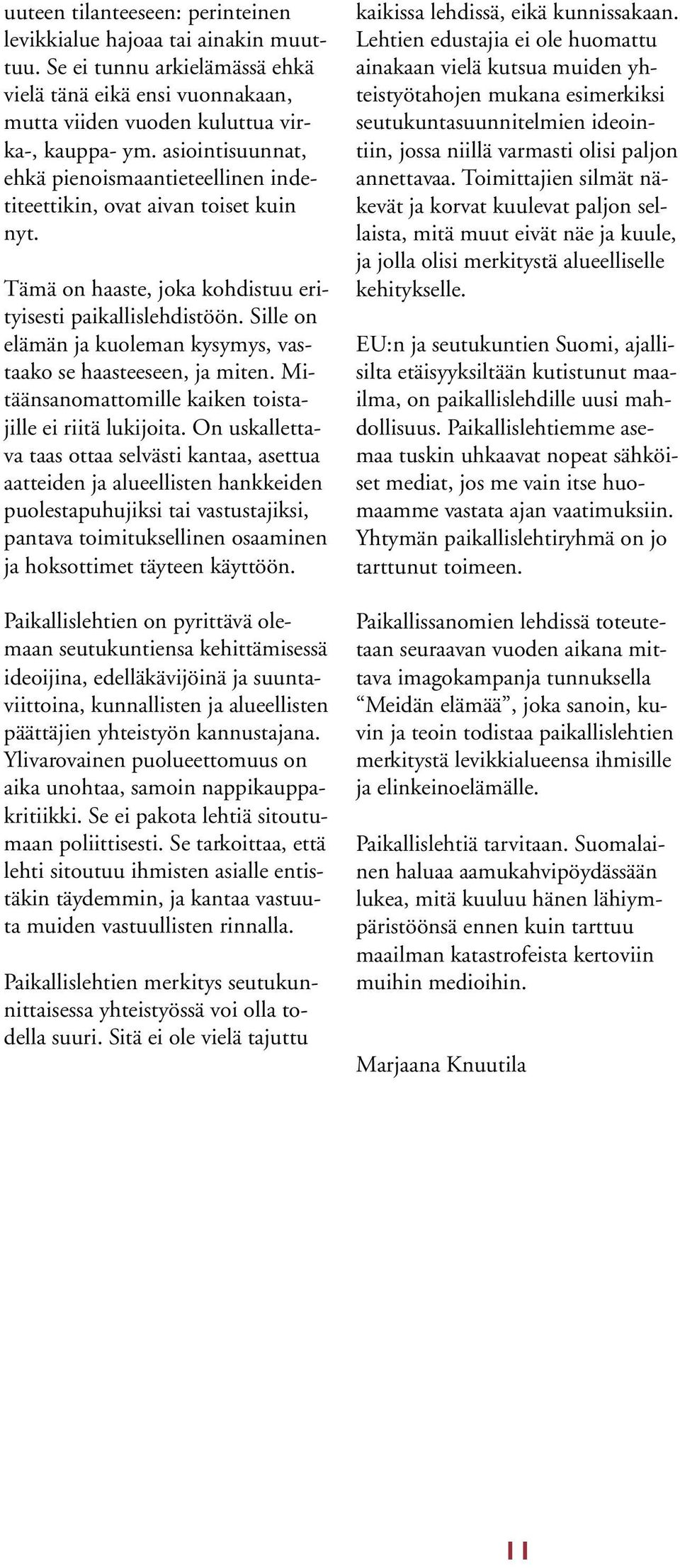 Sille on elämän ja kuoleman kysymys, vastaako se haasteeseen, ja miten. Mitäänsanomattomille kaiken toistajille ei riitä lukijoita.