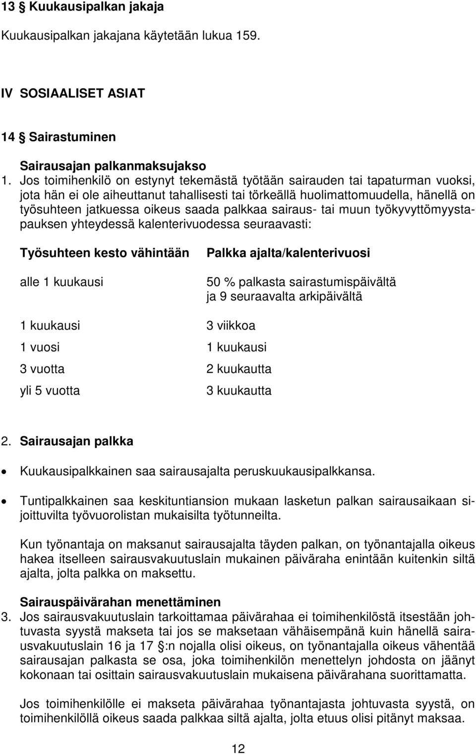 palkkaa sairaus- tai muun työkyvyttömyystapauksen yhteydessä kalenterivuodessa seuraavasti: Työsuhteen kesto vähintään alle 1 kuukausi Palkka ajalta/kalenterivuosi 50 % palkasta sairastumispäivältä