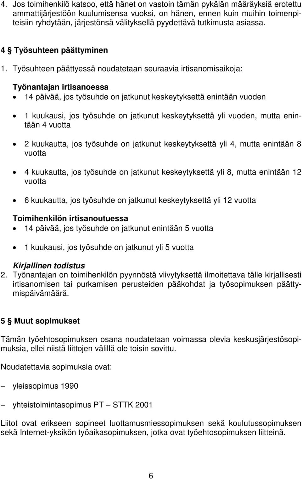 Työsuhteen päättyessä noudatetaan seuraavia irtisanomisaikoja: Työnantajan irtisanoessa 14 päivää, jos työsuhde on jatkunut keskeytyksettä enintään vuoden 1 kuukausi, jos työsuhde on jatkunut