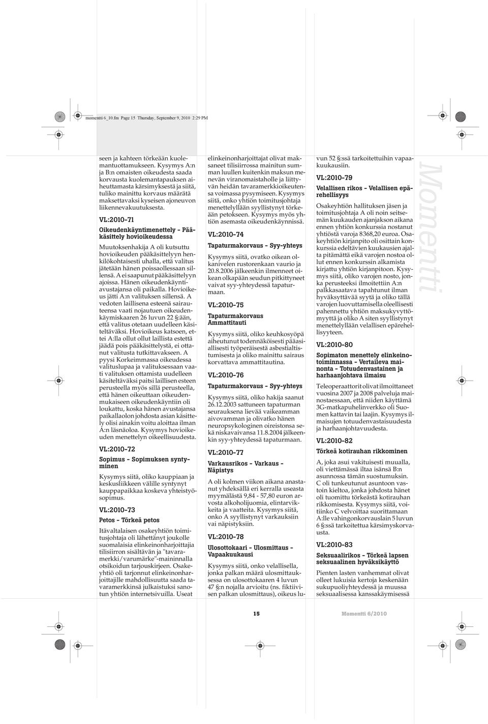 VL:2010-71 Oikeudenkäyntimenettely - Pääkäsittely hovioikeudessa Muutoksenhakija A oli kutsuttu hovioikeuden pääkäsittelyyn henkilökohtaisesti uhalla, että valitus jätetään hänen poissaollessaan