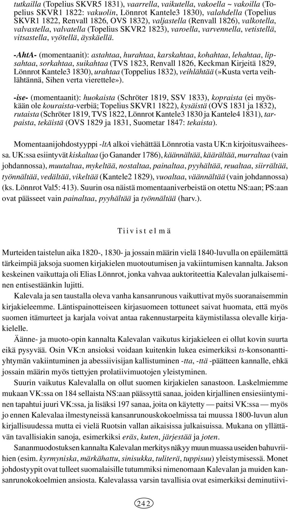 -AhtA- (momentaanit): astahtaa, hurahtaa, karskahtaa, kohahtaa, lehahtaa, lipsahtaa, sorkahtaa, suikahtaa (TVS 1823, Renvall 1826, Keckman Kirjeitä 1829, Lönnrot Kantele3 1830), urahtaa (Toppelius