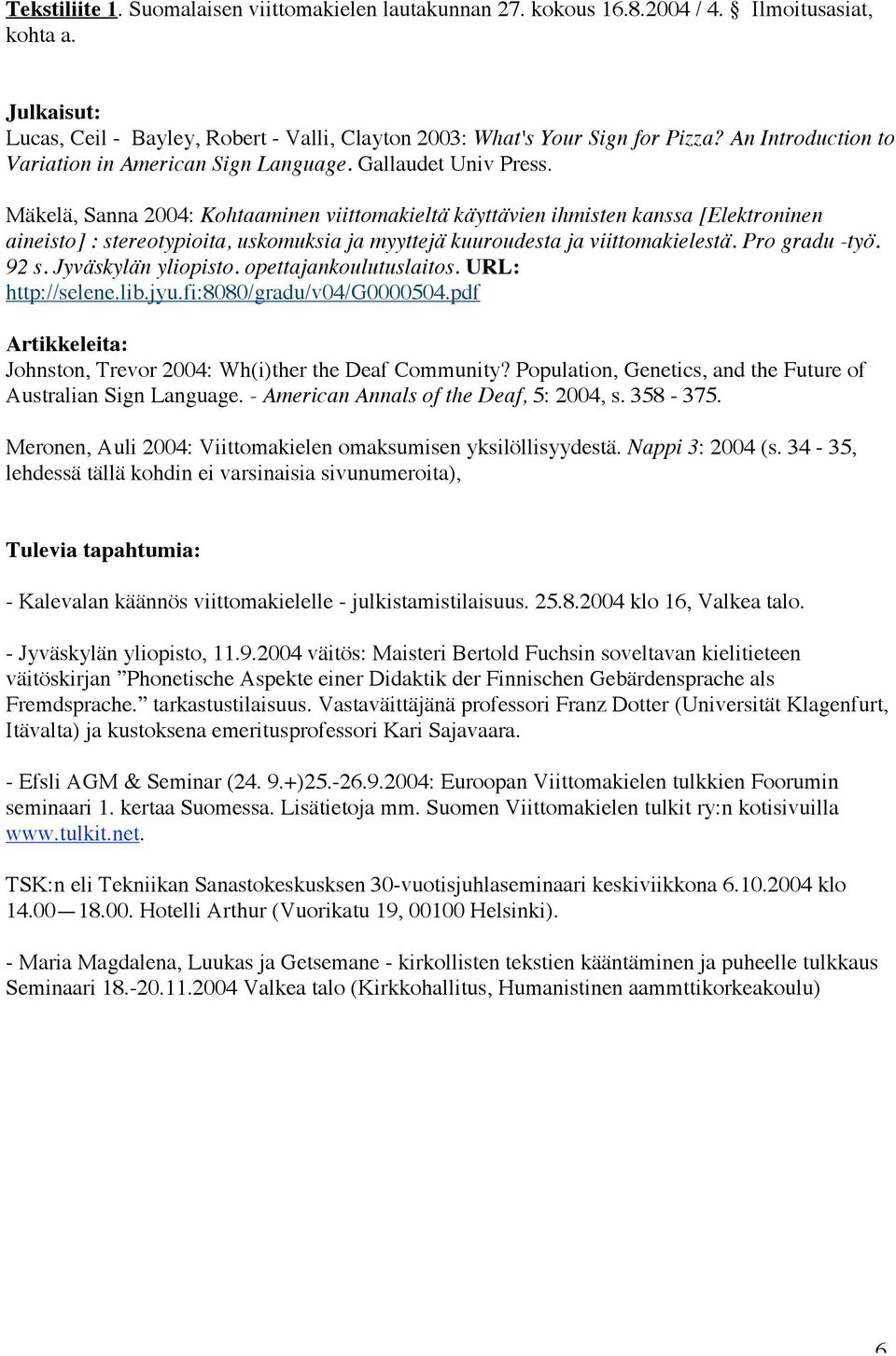 Mäkelä, Sanna 2004: Kohtaaminen viittomakieltä käyttävien ihmisten kanssa [Elektroninen aineisto] : stereotypioita, uskomuksia ja myyttejä kuuroudesta ja viittomakielestä. Pro gradu -työ. 92 s.