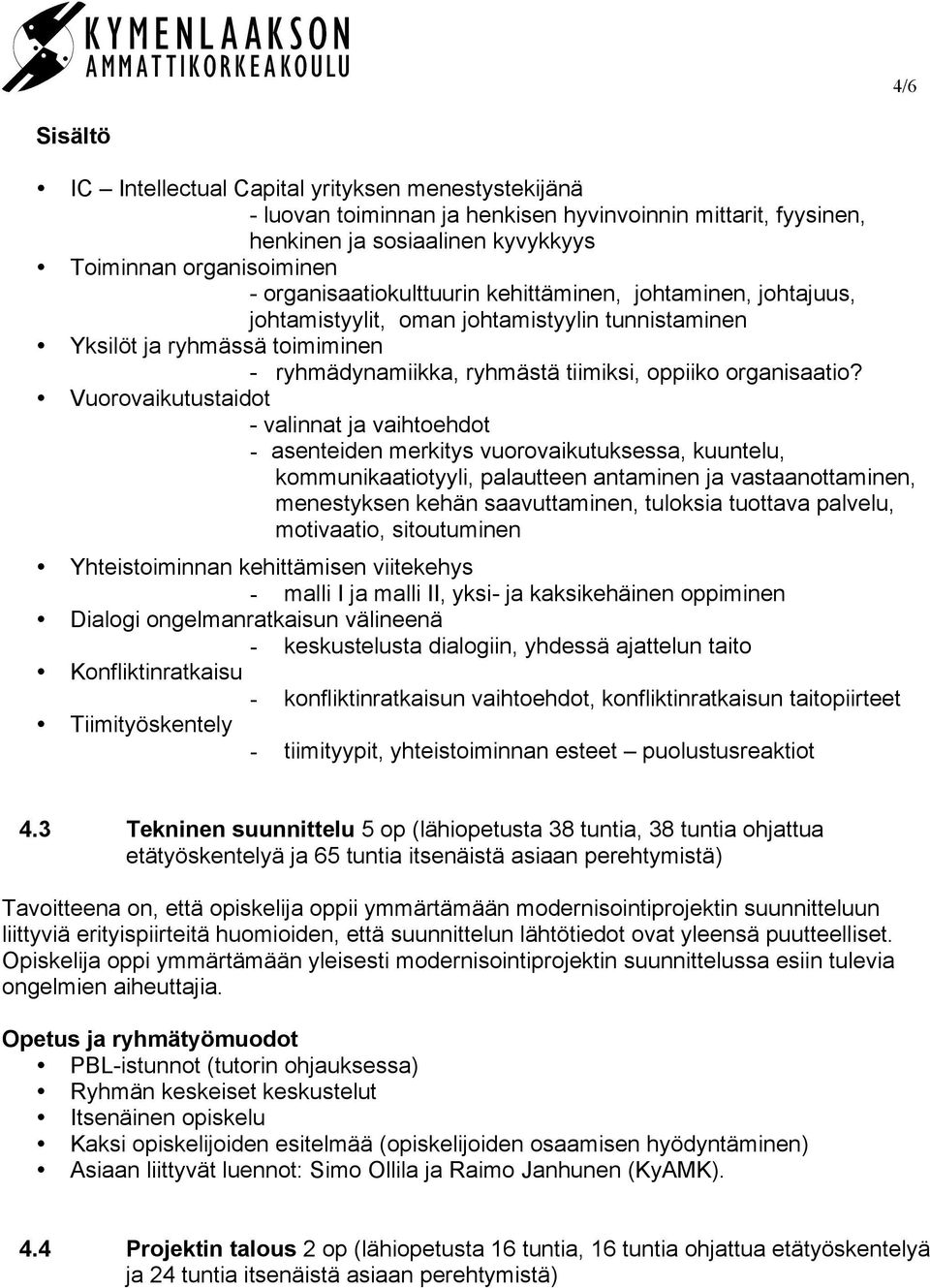 Vuorovaikutustaidot - valinnat ja vaihtoehdot - asenteiden merkitys vuorovaikutuksessa, kuuntelu, kommunikaatiotyyli, palautteen antaminen ja vastaanottaminen, menestyksen kehän saavuttaminen,