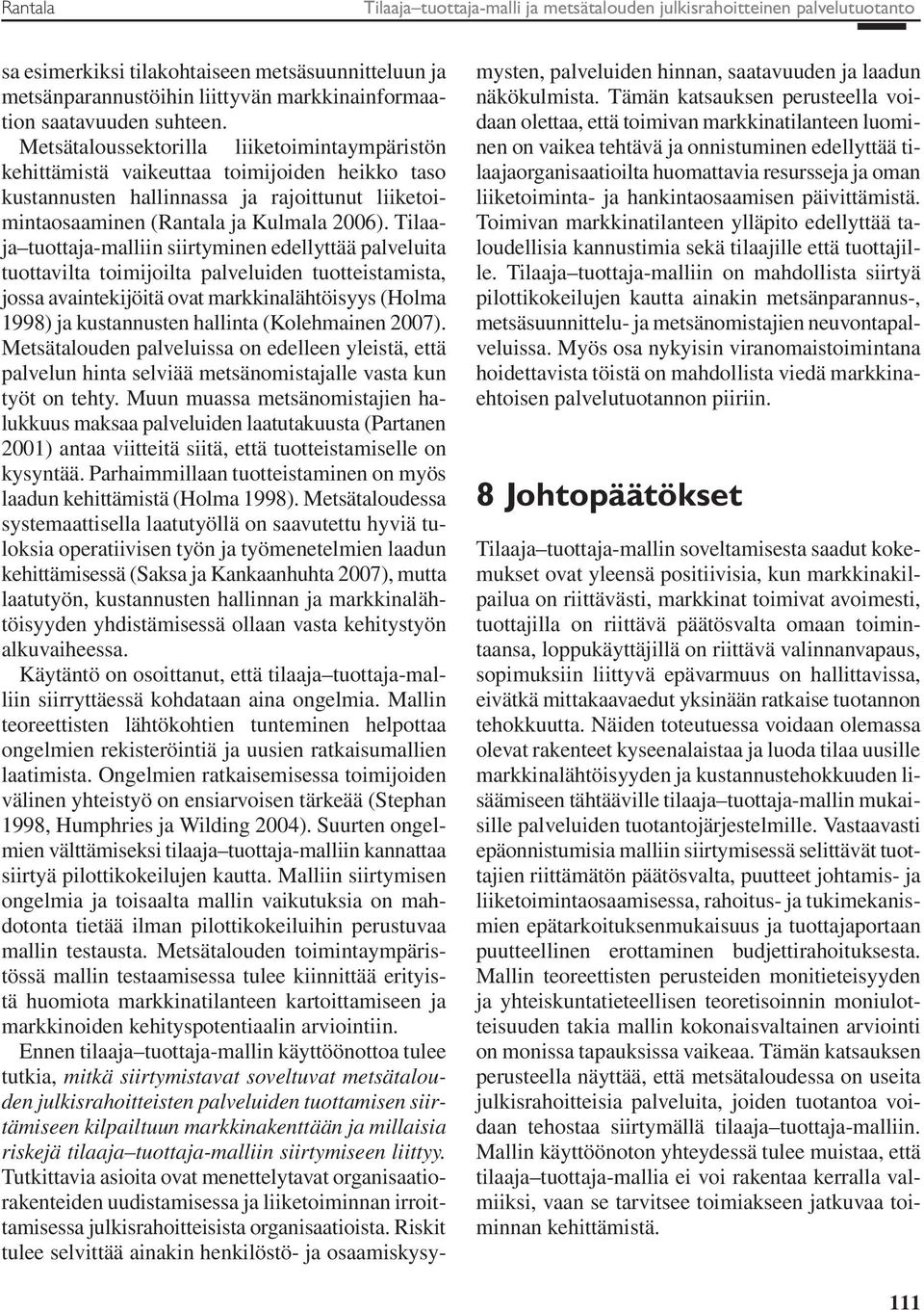 Tilaaja tuottaja-malliin siirtyminen edellyttää palveluita tuottavilta toimijoilta palveluiden tuotteistamista, jossa avaintekijöitä ovat markkinalähtöisyys (Holma 1998) ja kustannusten hallinta