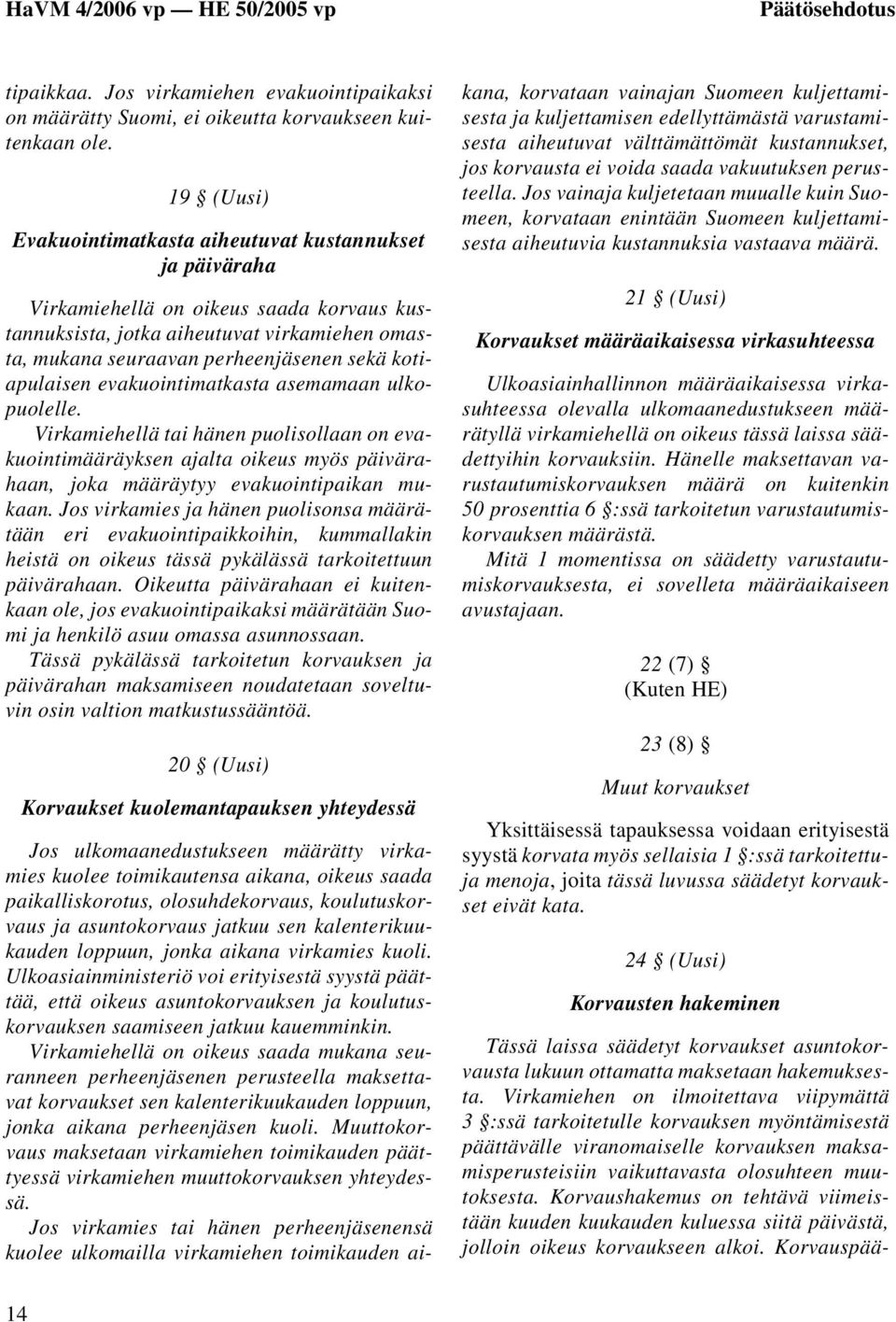 kotiapulaisen evakuointimatkasta asemamaan ulkopuolelle. Virkamiehellä tai hänen puolisollaan on evakuointimääräyksen ajalta oikeus myös päivärahaan, joka määräytyy evakuointipaikan mukaan.