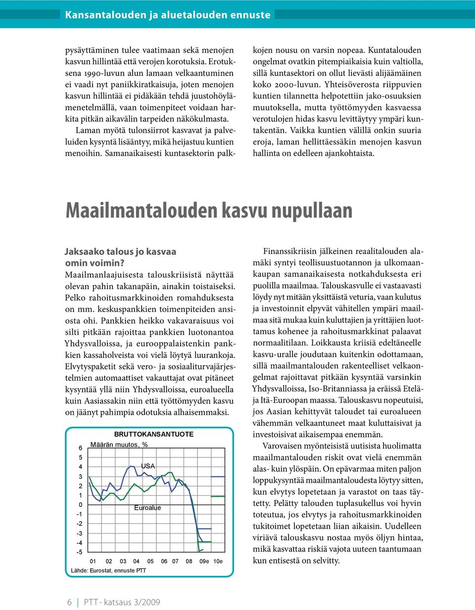 aikavälin tarpeiden näkökulmasta. Laman myötä tulonsiirrot kasvavat ja palveluiden kysyntä lisääntyy, mikä heijastuu kuntien menoihin. Samanaikaisesti kuntasektorin palkkojen nousu on varsin nopeaa.