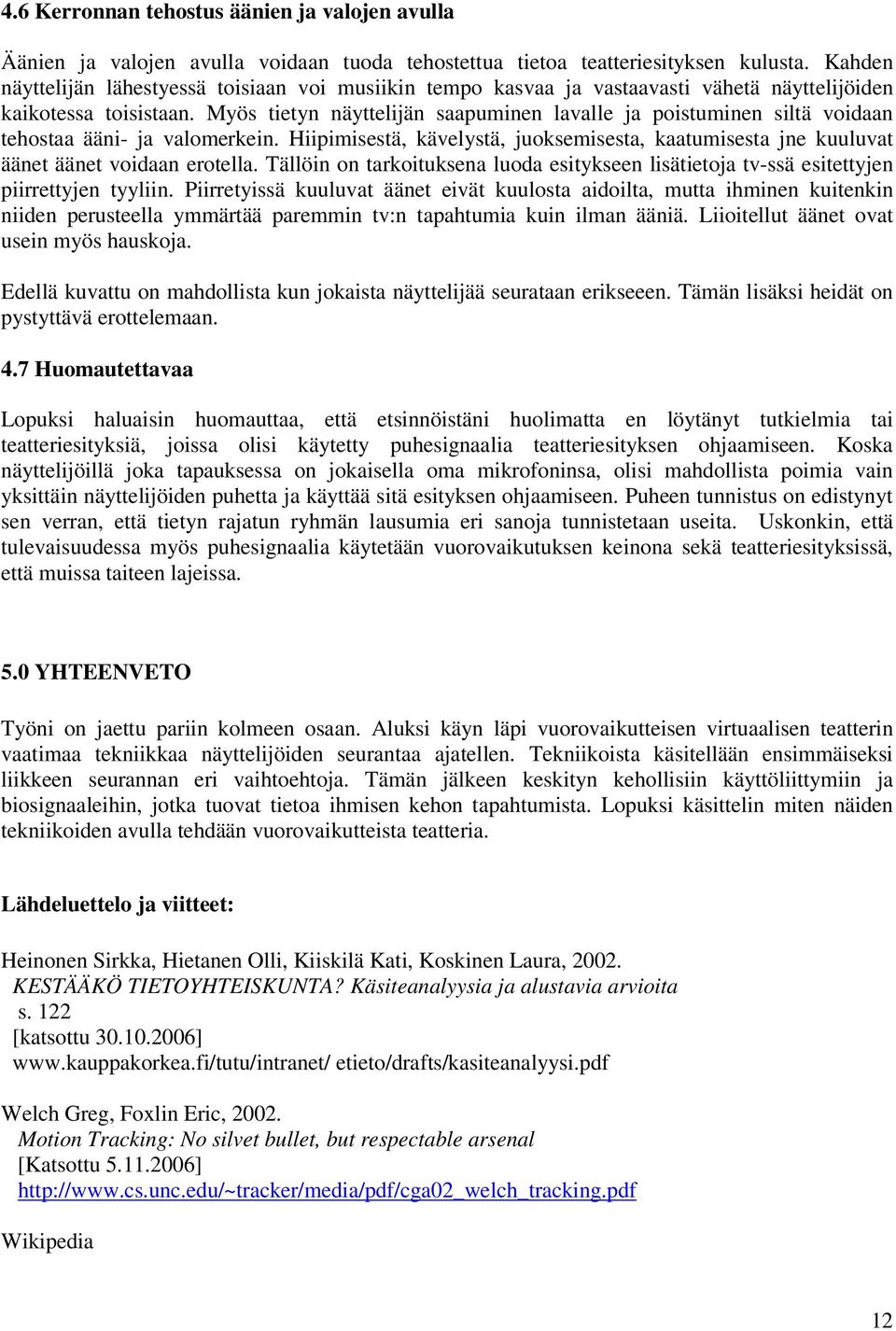 Myös tietyn näyttelijän saapuminen lavalle ja poistuminen siltä voidaan tehostaa ääni- ja valomerkein. Hiipimisestä, kävelystä, juoksemisesta, kaatumisesta jne kuuluvat äänet äänet voidaan erotella.